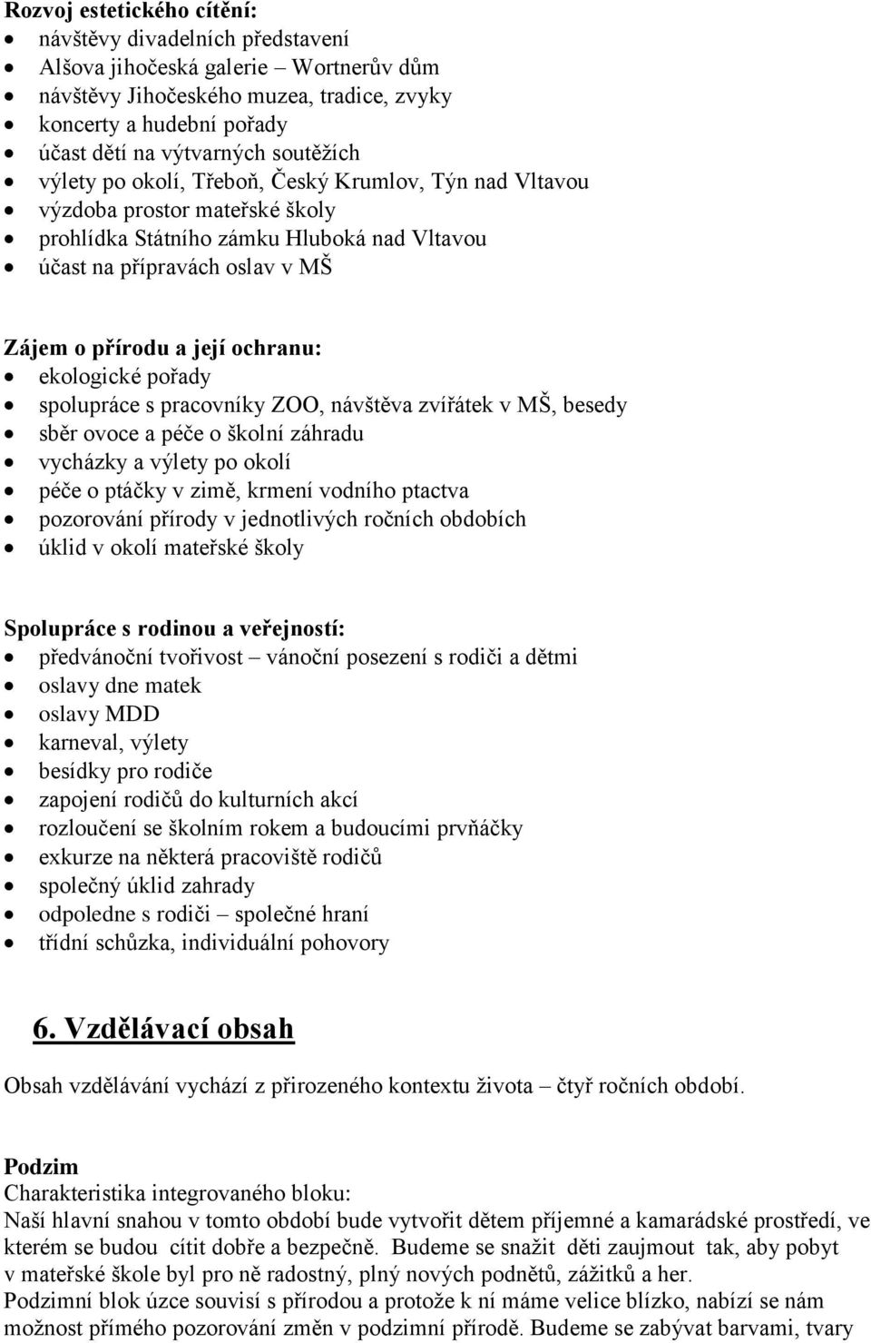 ochranu: ekologické pořady spolupráce s pracovníky ZOO, návštěva zvířátek v MŠ, besedy sběr ovoce a péče o školní záhradu vycházky a výlety po okolí péče o ptáčky v zimě, krmení vodního ptactva