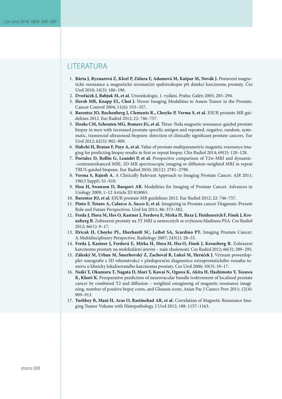 Newer Imaging Modalities to Assess Tumor in the Prostate. Cancer Control 2004; 11(6): 353 357. 4. Barentsz JO, Ruchenberg J, Clements R., Choyke P, Verma S, et al. ESUR prostate MR guidelines 2012.