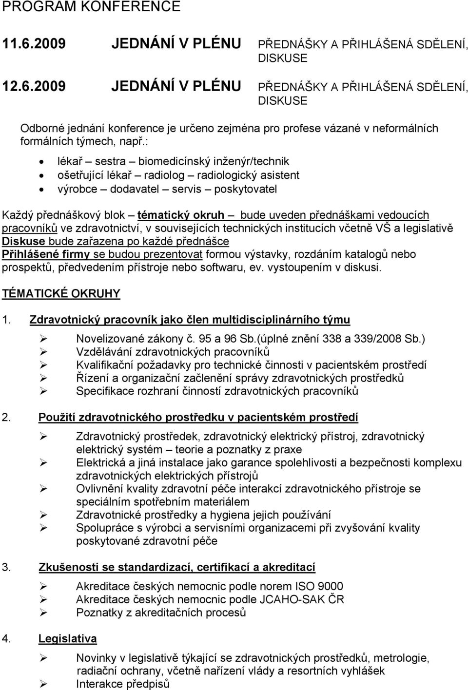 vedoucích pracovníků ve zdravotnictví, v souvisejících technických institucích včetně VŠ a legislativě Diskuse bude zařazena po každé přednášce Přihlášené firmy se budou prezentovat formou výstavky,