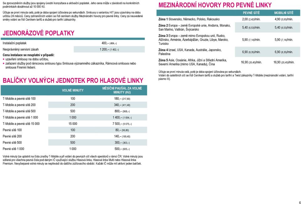 Ceny zahraničních volání se řídí ceníkem služby Mezinárodní hovory pro pevné linky. Ceny za neuvedené směry volání se řídí Ceníkem tarifů a služeb pro tarifní zákazníky.