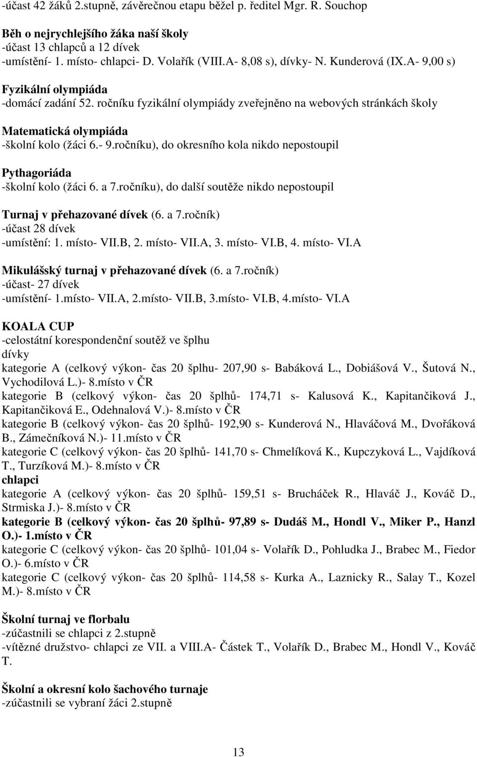 a 7.ročníku), do další soutěže nikdo nepostoupil Turnaj v přehazované dívek (6. a 7.ročník) -účast 28 dívek -umístění: 1. místo- VII.B, 2. místo- VII.A, 3. místo- VI.B, 4. místo- VI.A Mikulášský turnaj v přehazované dívek (6.