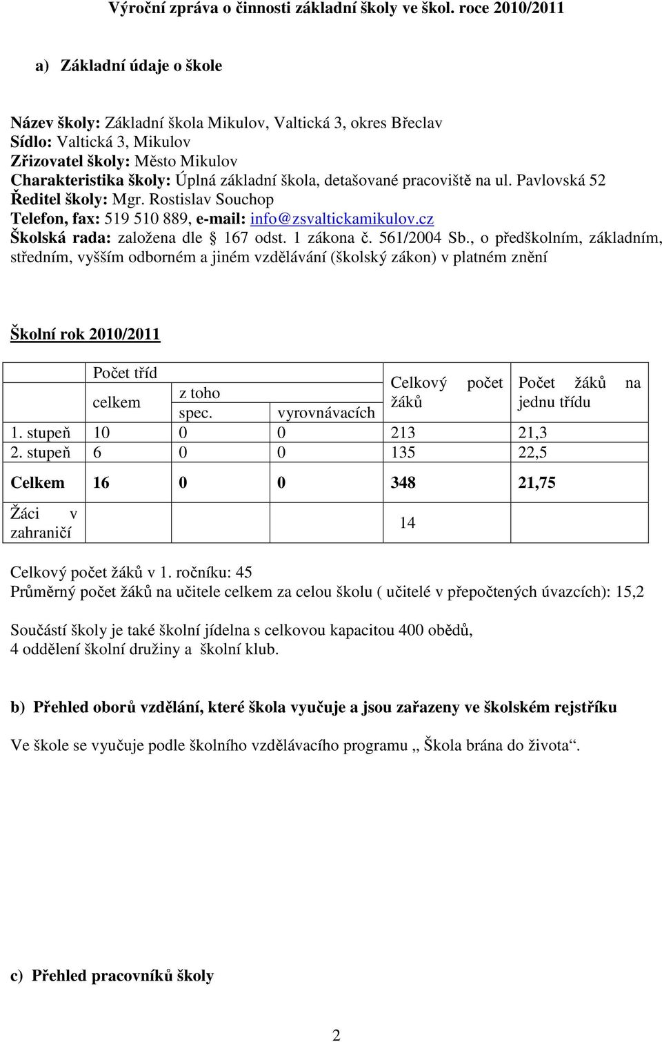 základní škola, detašované pracoviště na ul. Pavlovská 52 Ředitel školy: Mgr. Rostislav Souchop Telefon, fax: 519 510 889, e-mail: info@zsvaltickamikulov.cz Školská rada: založena dle 167 odst.