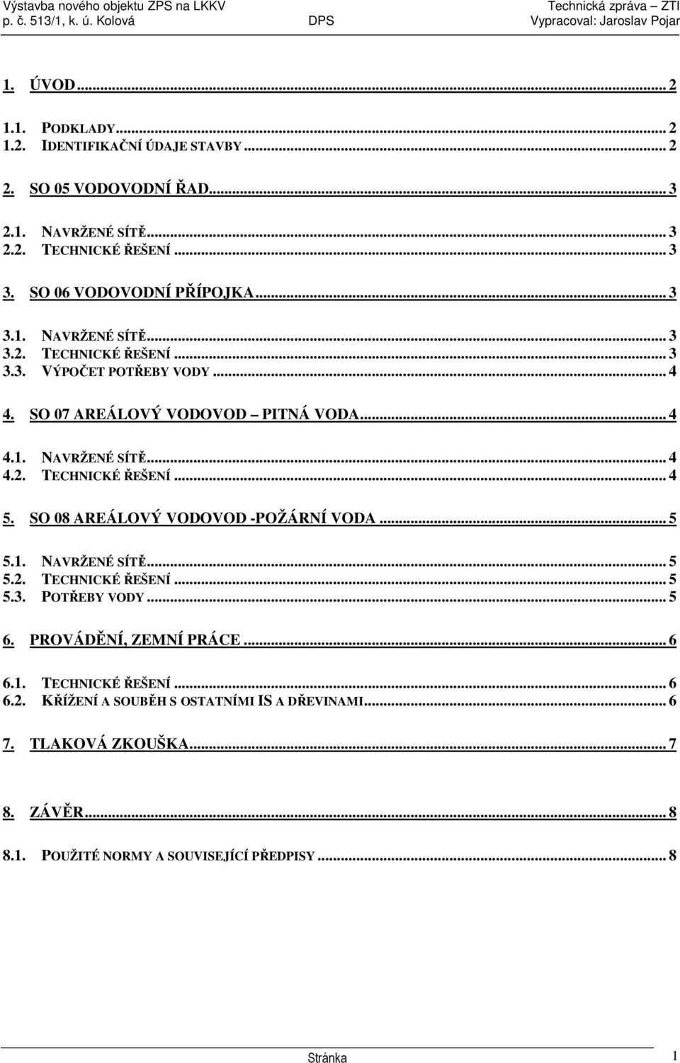 SO 08 AREÁLOVÝ VODOVOD -POŽÁRNÍ VODA... 5 5.1. NAVRŽENÉ SÍTĚ... 5 5.2. TECHNICKÉ ŘEŠENÍ... 5 5.3. POTŘEBY VODY... 5 6. PROVÁDĚNÍ, ZEMNÍ PRÁCE... 6 6.1. TECHNICKÉ ŘEŠENÍ... 6 6.2. KŘÍŽENÍ A SOUBĚH S OSTATNÍMI IS A DŘEVINAMI.
