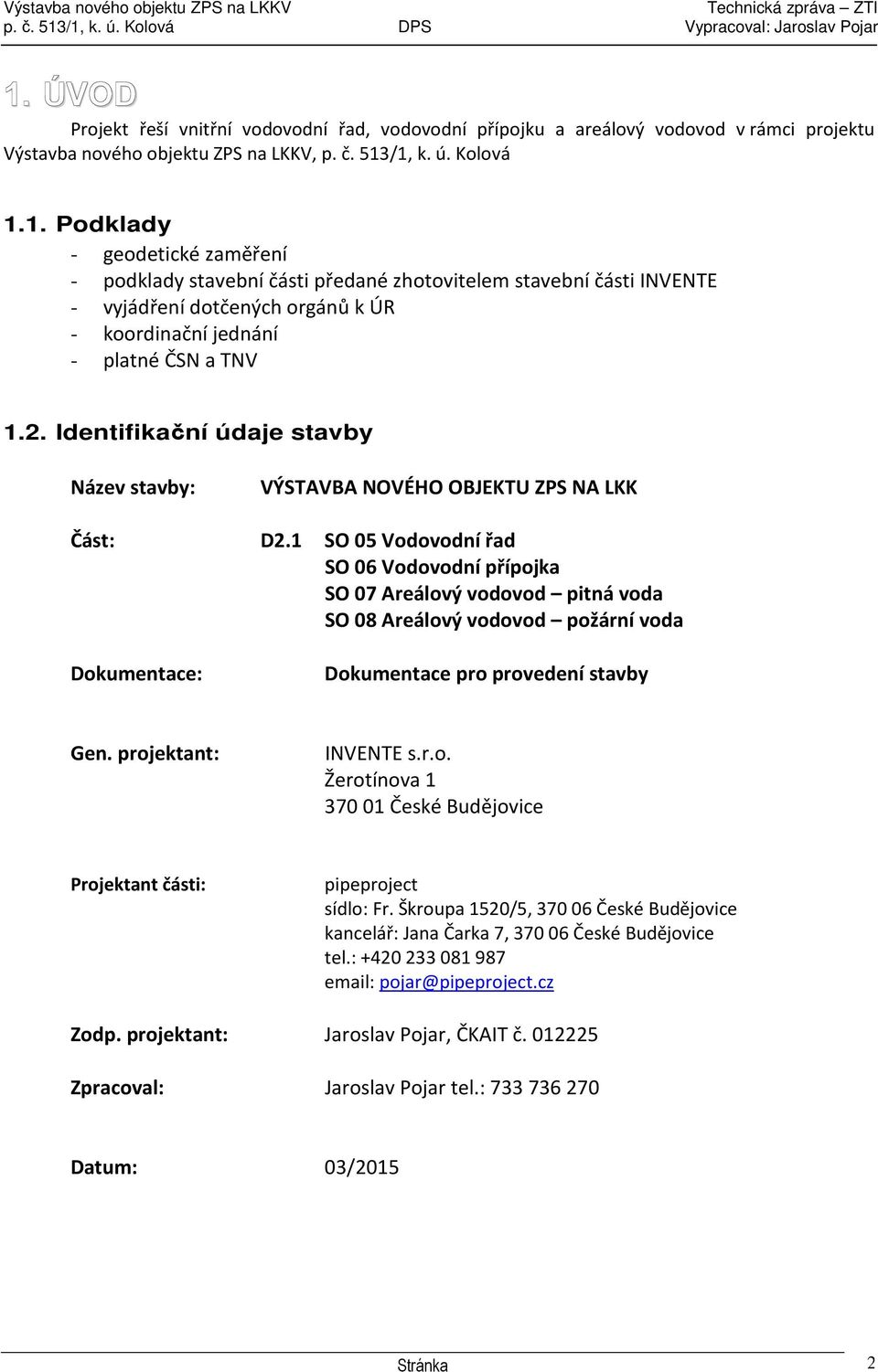 1 SO 05 Vodovodní řad SO 06 Vodovodní přípojka SO 07 Areálový vodovod pitná voda SO 08 Areálový vodovod požární voda Dokumentace: Dokumentace pro provedení stavby Gen. projektant: INVENTE s.r.o. Žerotínova 1 370 01 České Budějovice Projektant části: pipeproject sídlo: Fr.