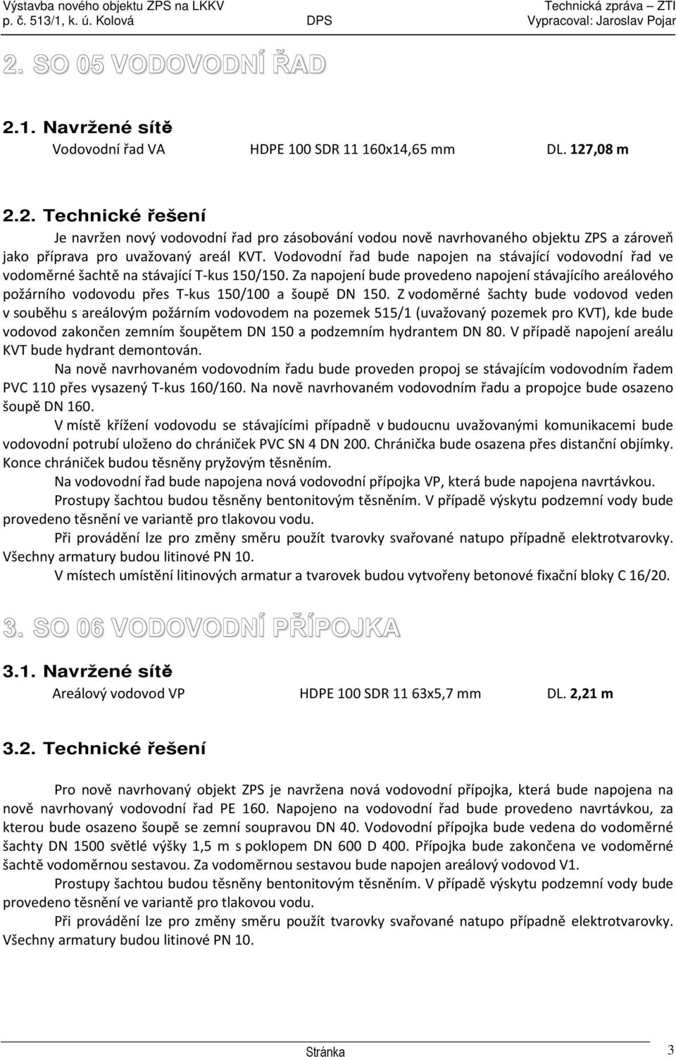 Za napojení bude provedeno napojení stávajícího areálového požárního vodovodu přes T-kus 150/100 a šoupě DN 150.