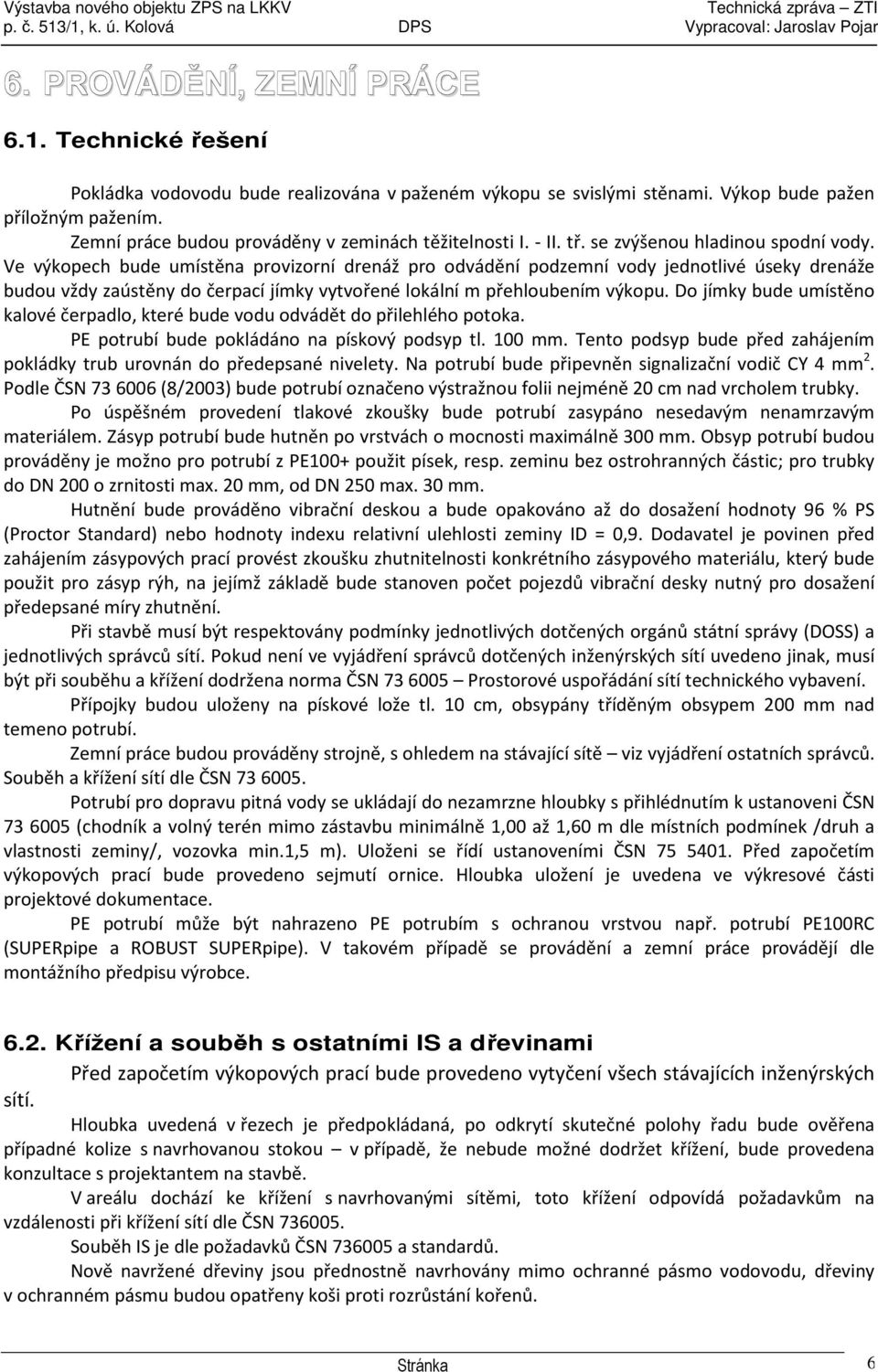 Ve výkopech bude umístěna provizorní drenáž pro odvádění podzemní vody jednotlivé úseky drenáže budou vždy zaústěny do čerpací jímky vytvořené lokální m přehloubením výkopu.