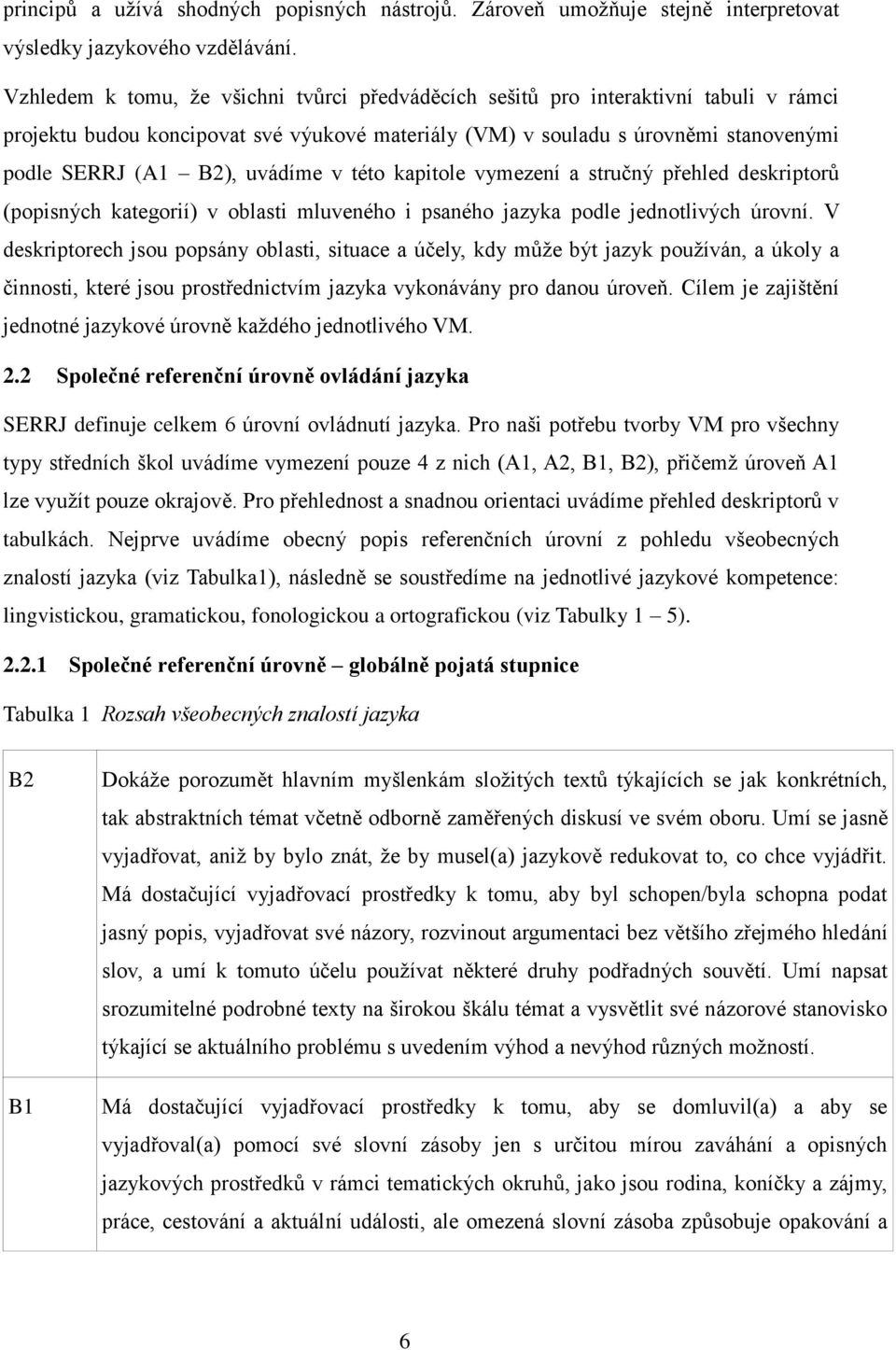 uvádíme v této kapitole vymezení a stručný přehled deskriptorů (popisných kategorií) v oblasti mluveného i psaného jazyka podle jednotlivých úrovní.