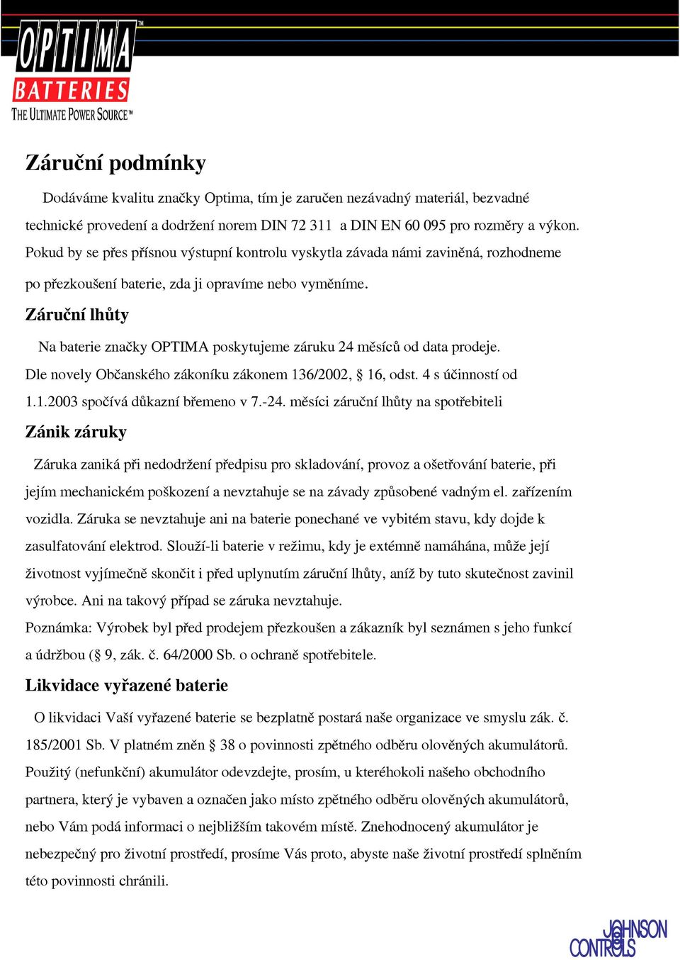 Záruční lhůty Na baterie značky OPTIMA poskytujeme záruku 24 měsíců od data prodeje. Dle novely Občanského zákoníku zákonem 136/2002, 16, odst. 4 s účinností od 1.1.2003 spočívá důkazní břemeno v 7.