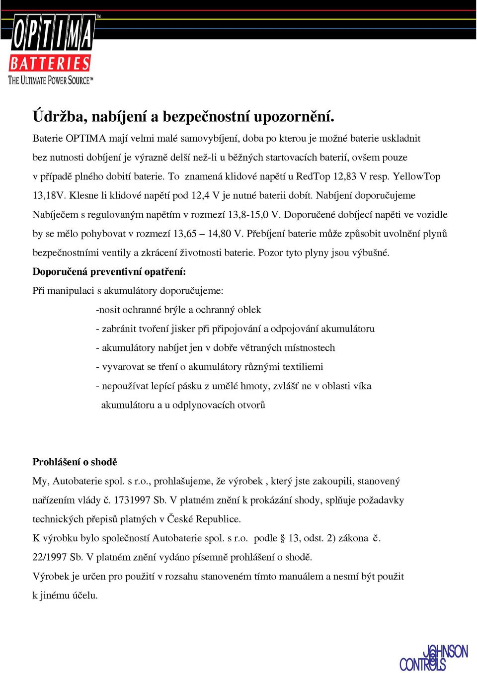 dobití baterie. To znamená klidové napětí u RedTop 12,83 V resp. YellowTop 13,18V. Klesne li klidové napětí pod 12,4 V je nutné baterii dobít.