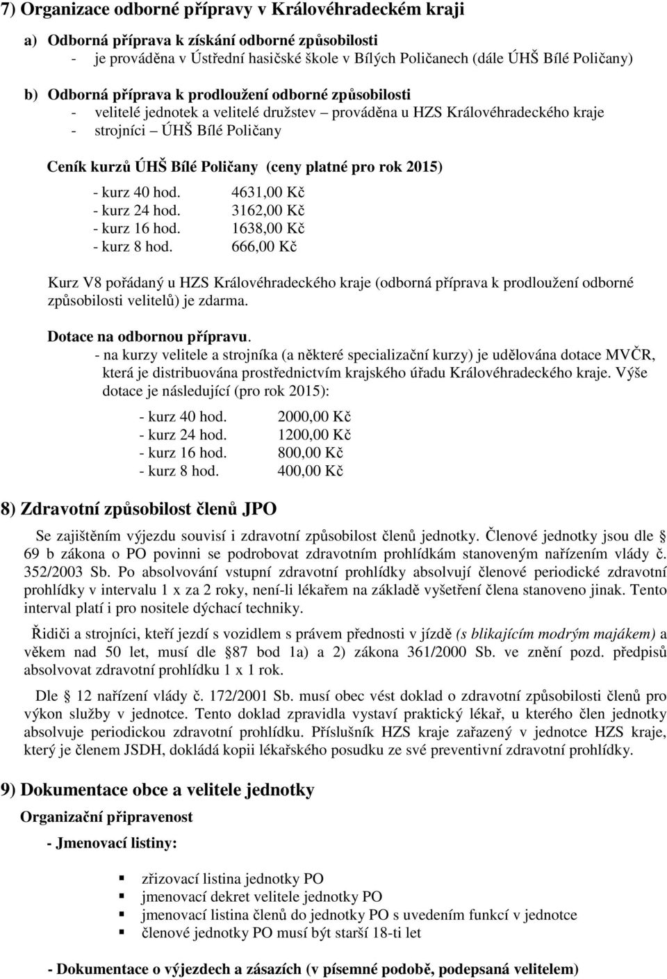 4631,00 Kč - kurz 24 hod. 3162,00 Kč - kurz 16 hod. 1638,00 Kč - kurz 8 hod. 666,00 Kč Kurz V8 pořádaný u HZS Královéhradeckého kraje (odborná k prodloužení způsobilosti velitelů) je zdarma.