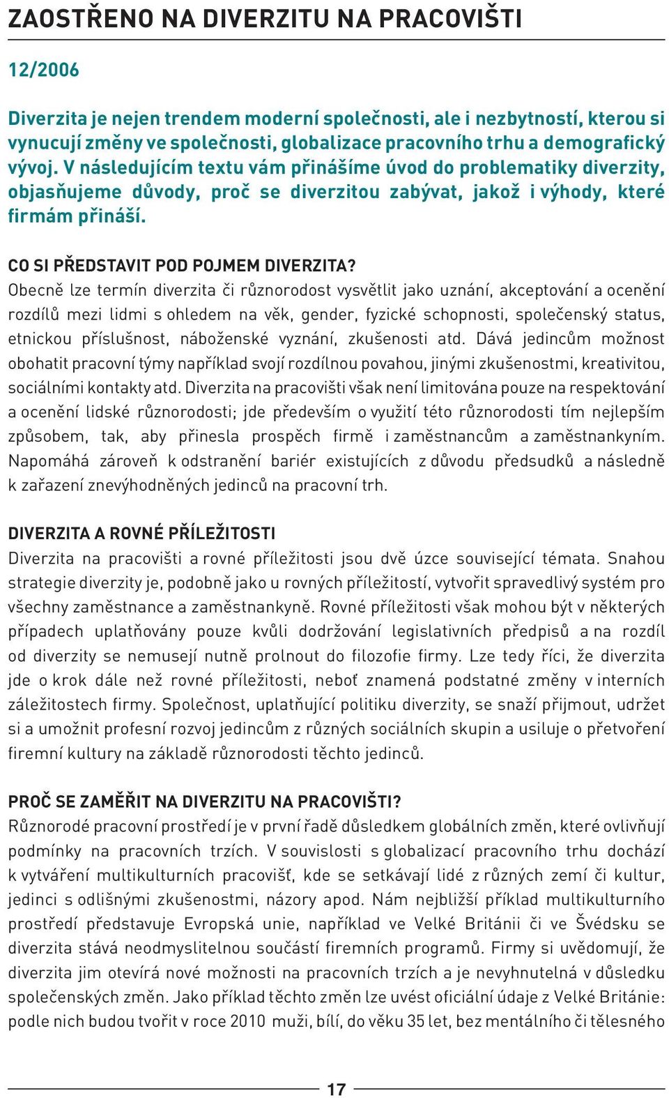 Obecně lze termín diverzita či různorodost vysvětlit jako uznání, akceptování a ocenění rozdílů mezi lidmi s ohledem na věk, gender, fyzické schopnosti, společenský status, etnickou příslušnost,