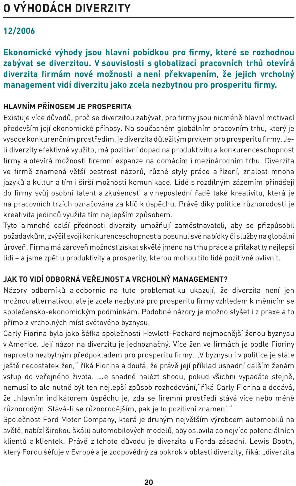 HLAVNÍM PŘÍNOSEM JE PROSPERITA Existuje více důvodů, proč se diverzitou zabývat, pro firmy jsou nicméně hlavní motivací především její ekonomické přínosy.