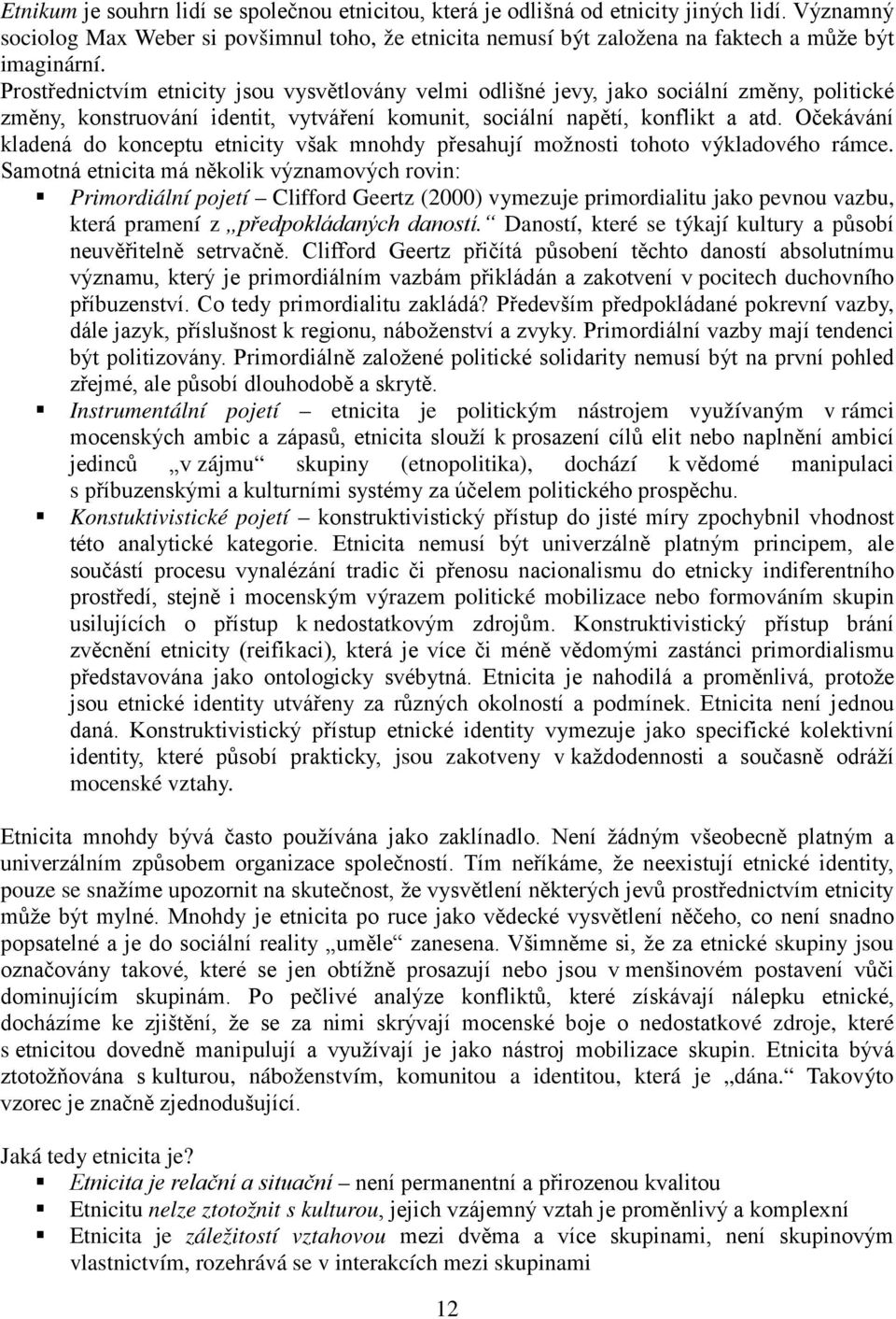 Prostřednictvím etnicity jsou vysvětlovány velmi odlišné jevy, jako sociální změny, politické změny, konstruování identit, vytváření komunit, sociální napětí, konflikt a atd.