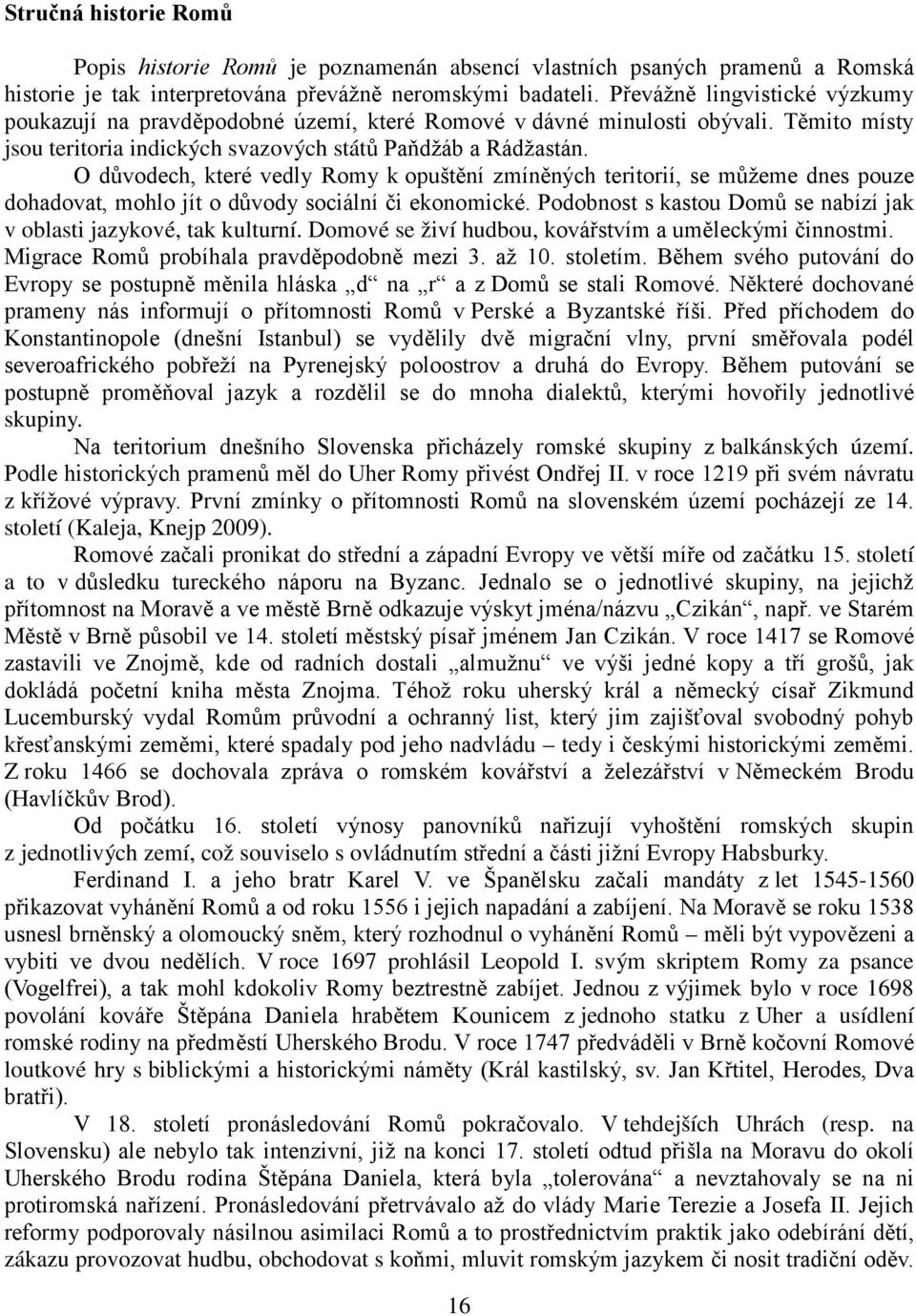 O důvodech, které vedly Romy k opuštění zmíněných teritorií, se můžeme dnes pouze dohadovat, mohlo jít o důvody sociální či ekonomické.