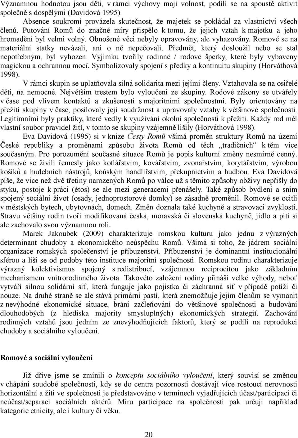 Obnošené věci nebyly opravovány, ale vyhazovány. Romové se na materiální statky nevázali, ani o ně nepečovali. Předmět, který dosloužil nebo se stal nepotřebným, byl vyhozen.