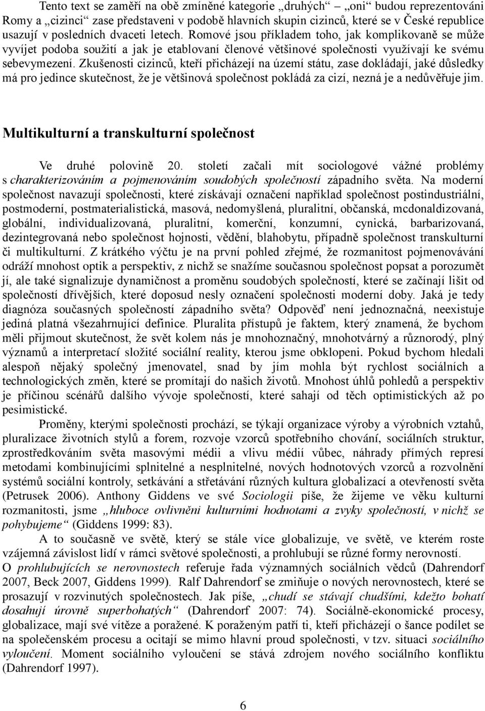 Zkušenosti cizinců, kteří přicházejí na území státu, zase dokládají, jaké důsledky má pro jedince skutečnost, že je většinová společnost pokládá za cizí, nezná je a nedůvěřuje jim.