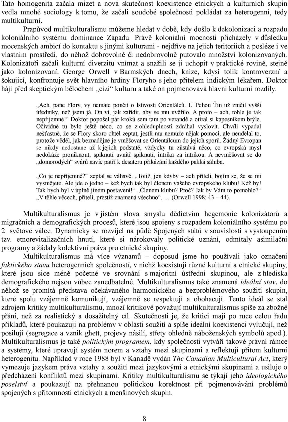 Právě koloniální mocnosti přicházely v důsledku mocenských ambicí do kontaktu s jinými kulturami - nejdříve na jejich teritoriích a posléze i ve vlastním prostředí, do něhož dobrovolně či