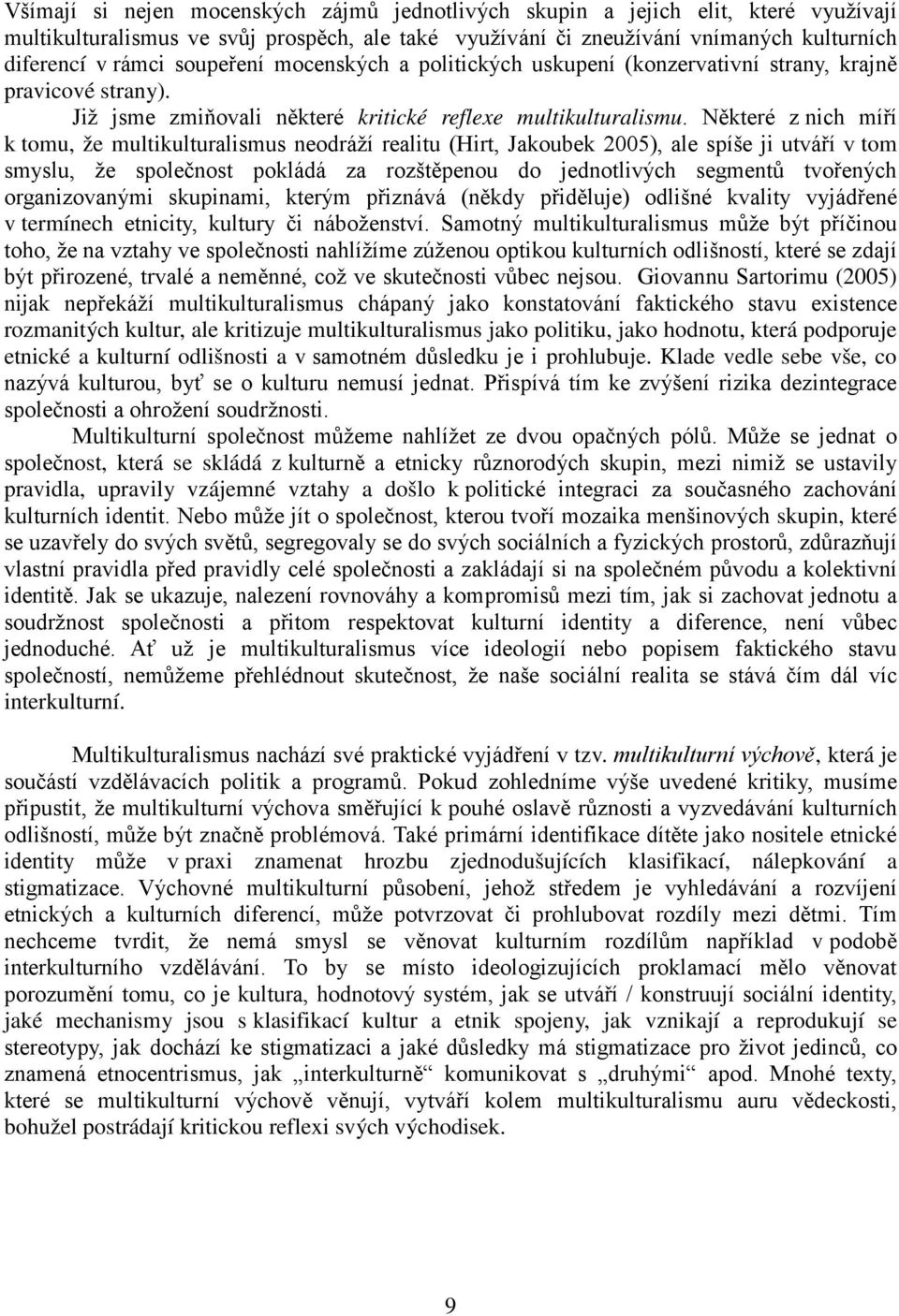 Některé z nich míří k tomu, že multikulturalismus neodráží realitu (Hirt, Jakoubek 2005), ale spíše ji utváří v tom smyslu, že společnost pokládá za rozštěpenou do jednotlivých segmentů tvořených