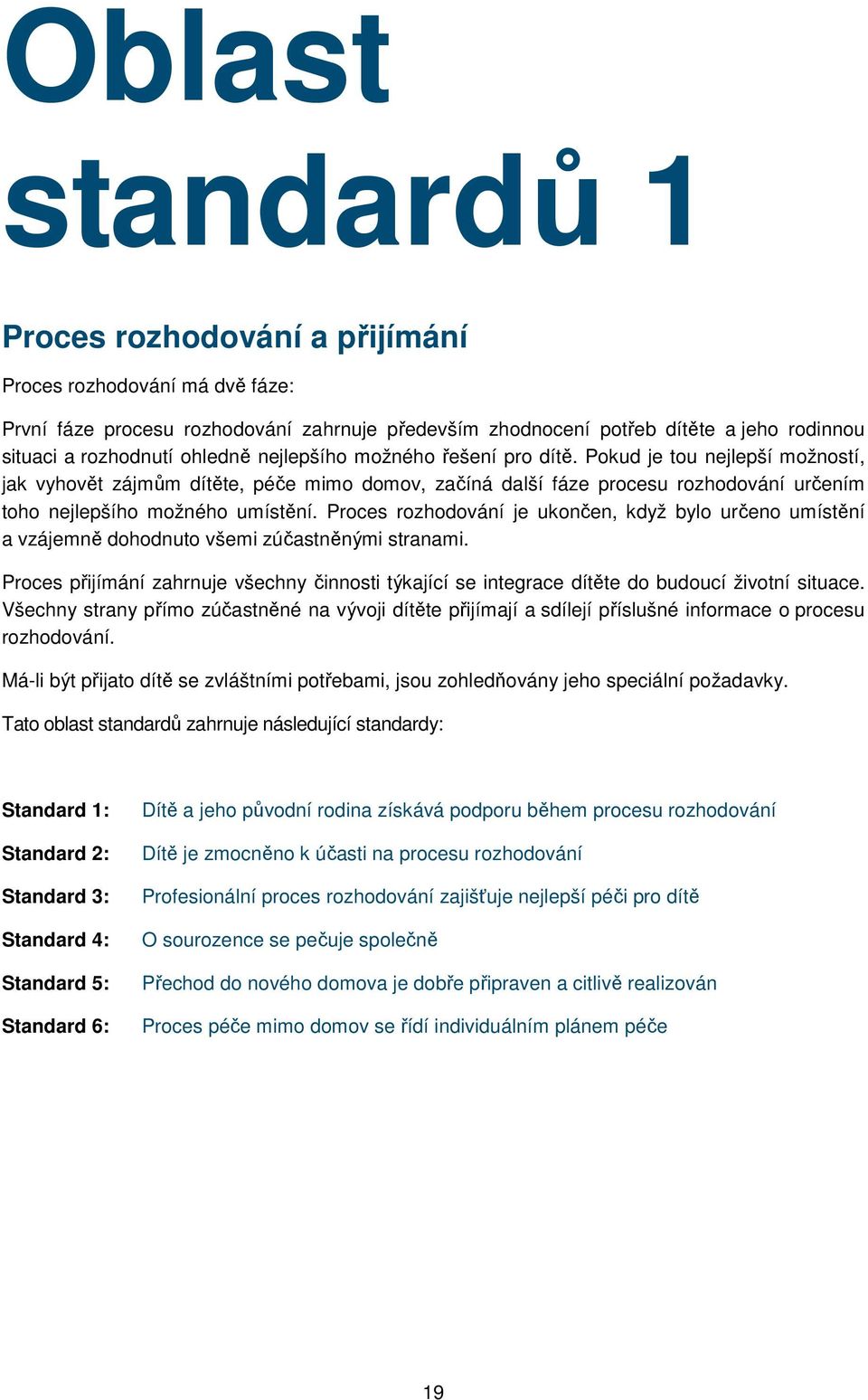 Proces rozhodování je ukončen, když bylo určeno umístění a vzájemně dohodnuto všemi zúčastněnými stranami.