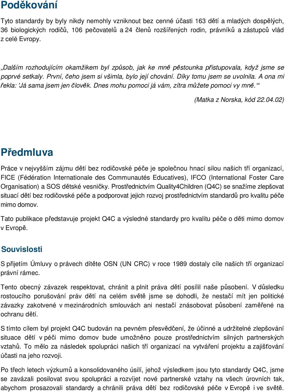 A ona mi řekla: 'Já sama jsem jen člověk. Dnes mohu pomoci já vám, zítra můžete pomoci vy mně. (Matka z Norska, kód 22.04.