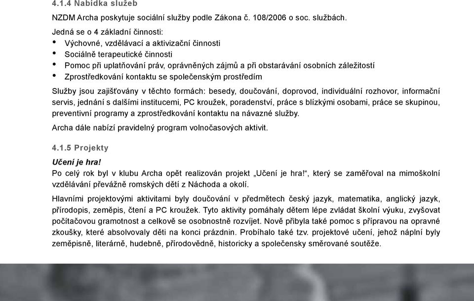 Zprostředkování kontaktu se společenským prostředím Služby jsou zajišťovány v těchto formách: besedy, doučování, doprovod, individuální rozhovor, informační servis, jednání s dalšími institucemi, PC