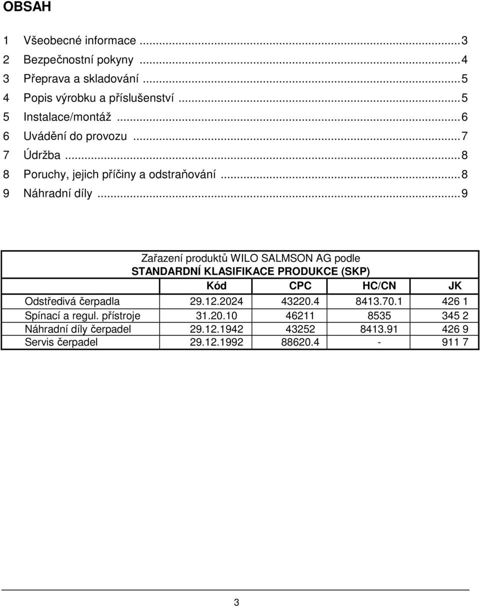 .. 9 Zařazení produktů WILO SALMSON AG podle STANDARDNÍ KLASIFIKACE PRODUKCE (SKP) Kód CPC HC/CN JK Odstředivá čerpadla 29.12.2024 43220.