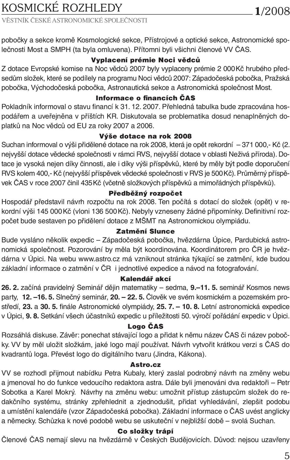 Pražská pobočka, Východočeská pobočka, Astronautická sekce a Astronomická společnost Most. Informace o financích ČAS Pokladník informoval o stavu financí k 31. 12. 2007.