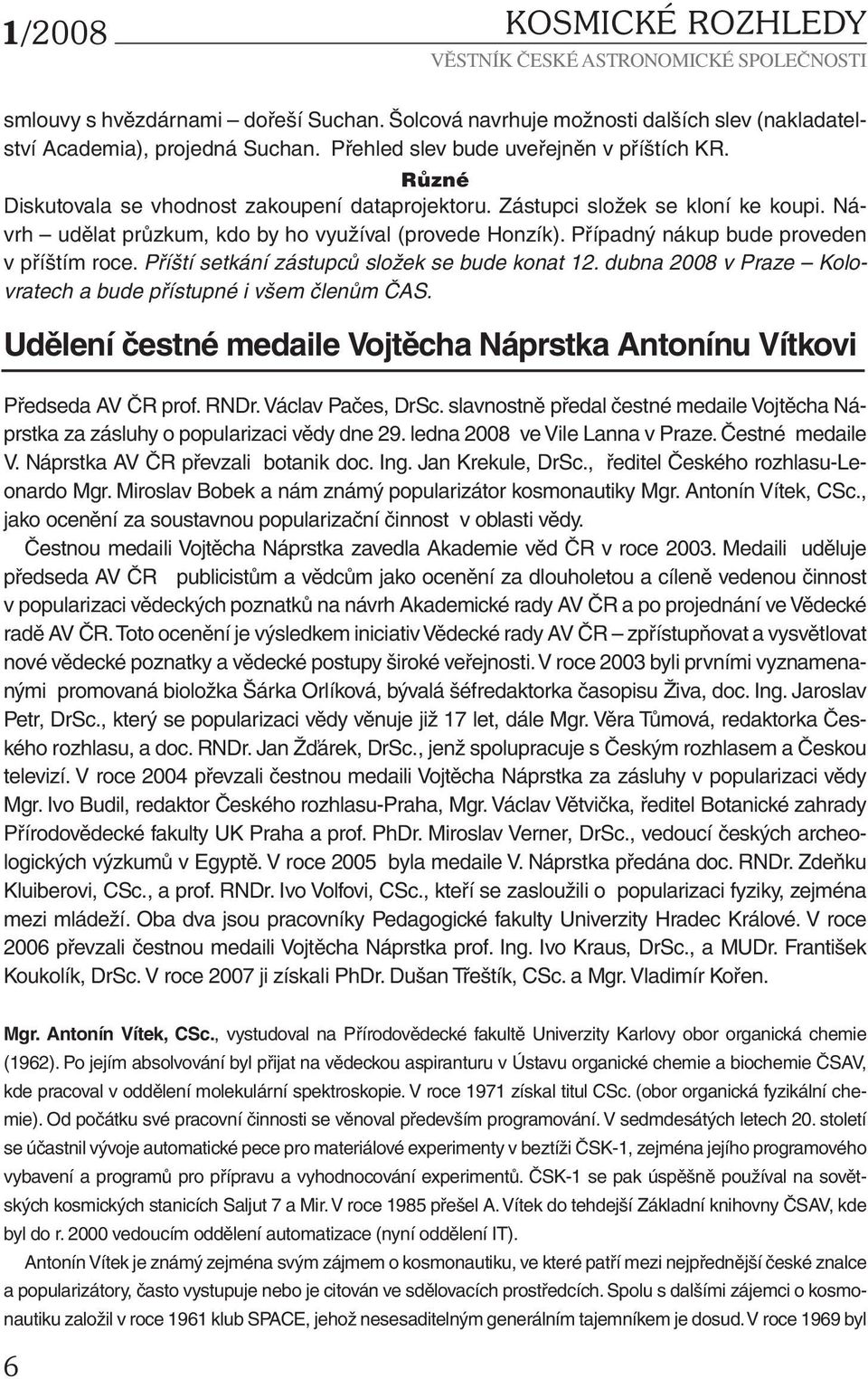 Příští setkání zástupců složek se bude konat 12. dubna 2008 v Praze Kolovratech a bude přístupné i všem členům ČAS. Udělení čestné medaile Vojtěcha Náprstka Antonínu Vítkovi Předseda AV ČR prof. RNDr.