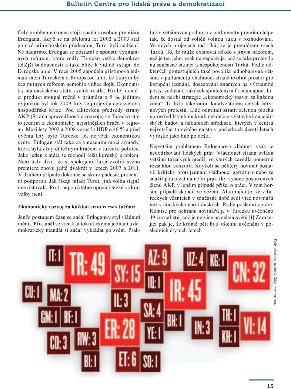 V roce 2005 započala přístupová jednání mezi Tureckem a Evropskou unií, ke kterým by bez nutných reforem nemohlo vůbec dojít. Ekonomika maloasijského státu rychle rostla.