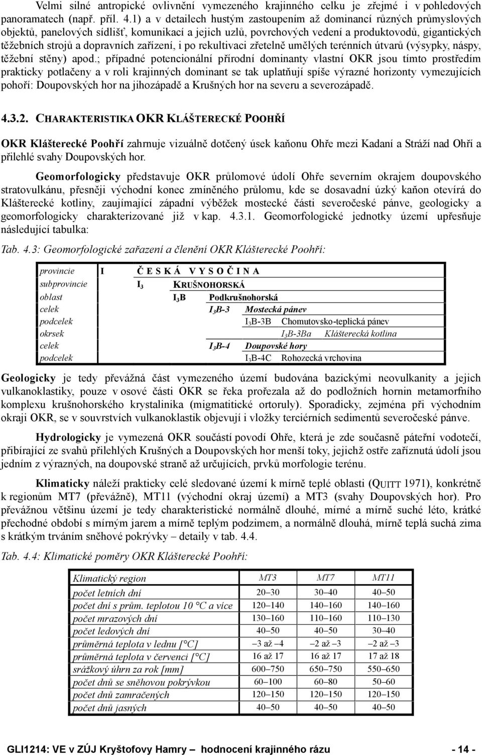 dopravních zařízení, i po rekultivaci zřetelně umělých terénních útvarů (výsypky, náspy, těžební stěny) apod.