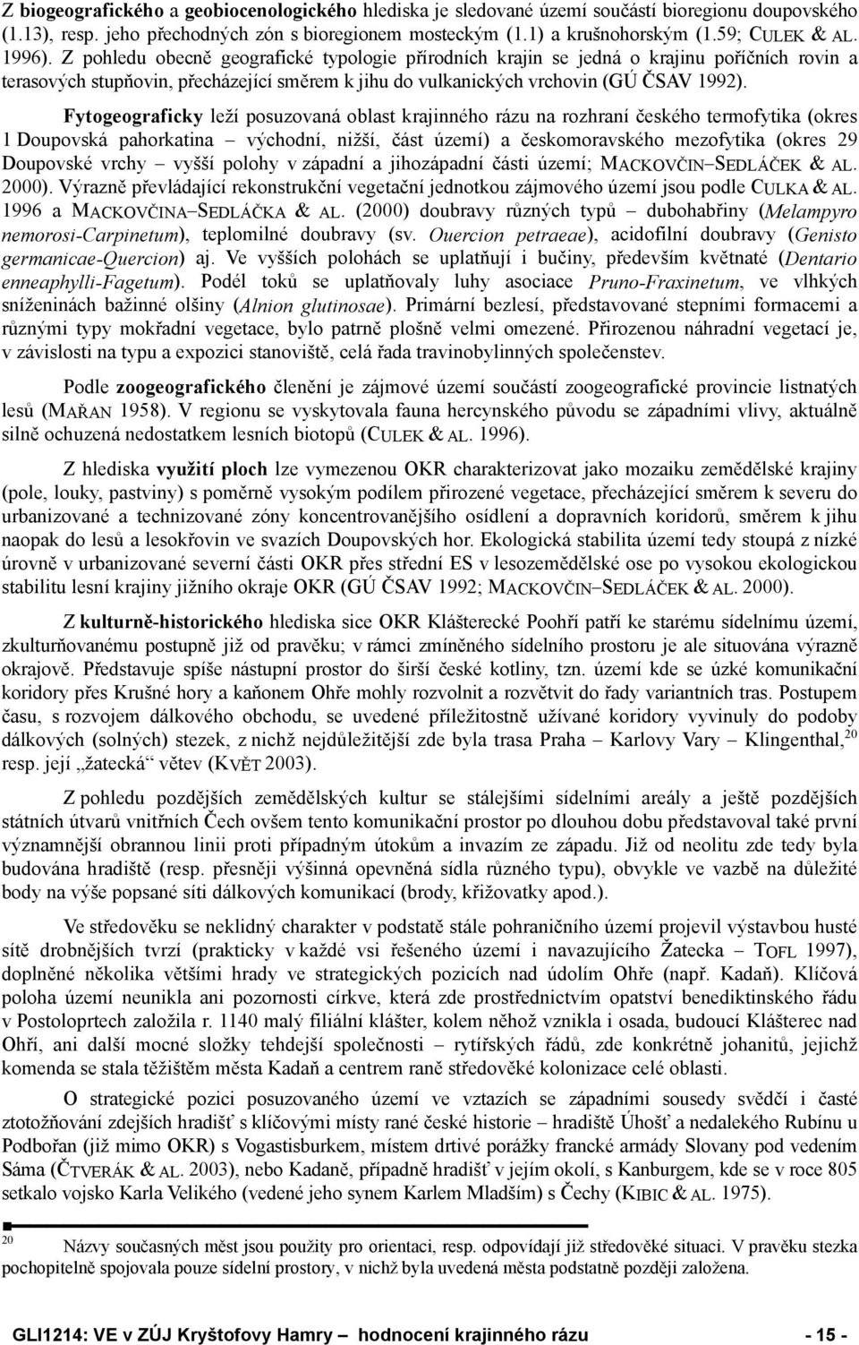 Fytogeograficky leží posuzovaná oblast krajinného rázu na rozhraní českého termofytika (okres 1 Doupovská pahorkatina východní, nižší, část území) a českomoravského mezofytika (okres 29 Doupovské