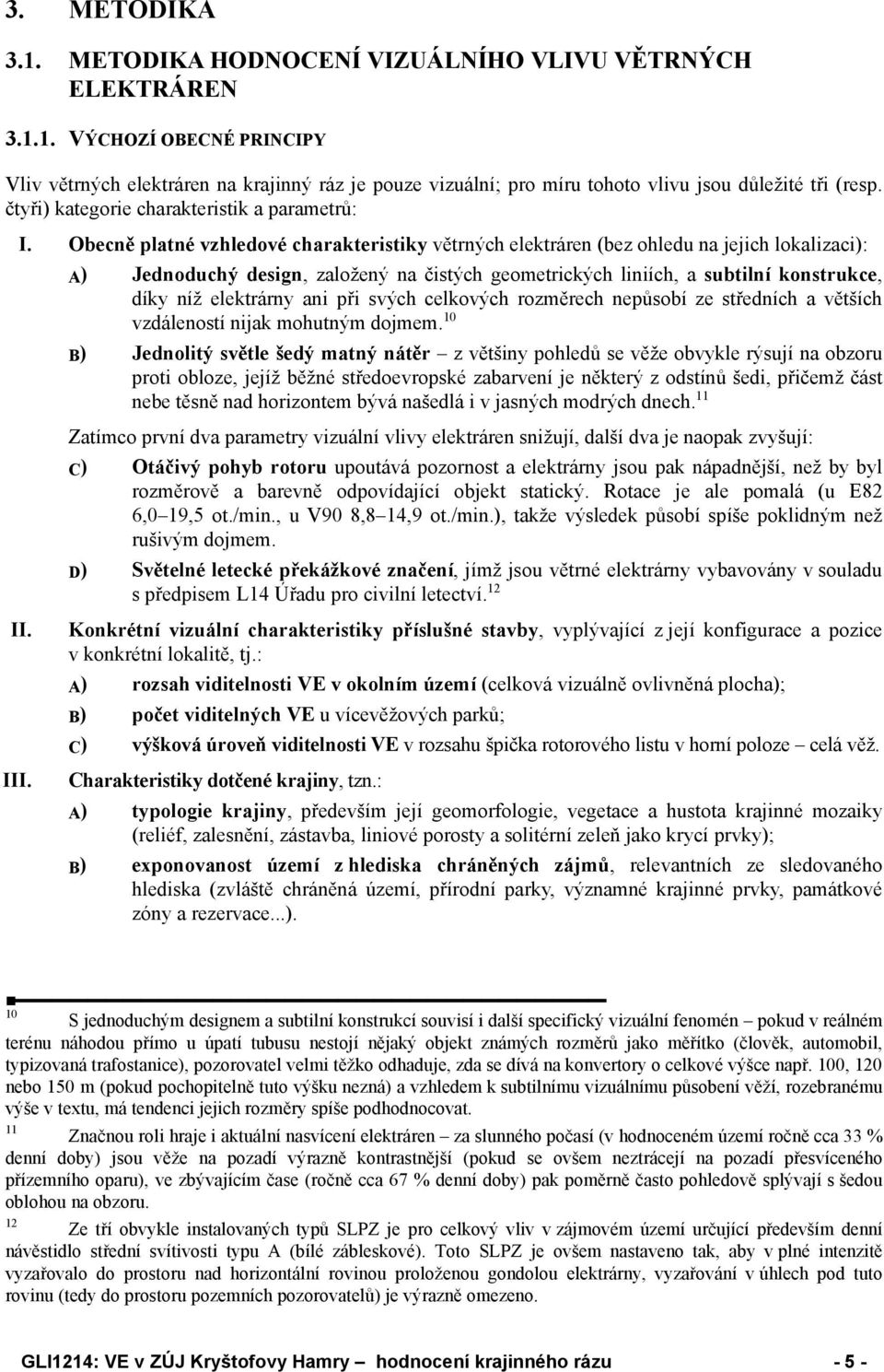 A) Jednoduchý design, založený na čistých geometrických liniích, a subtilní konstrukce, díky níž elektrárny ani při svých celkových rozměrech nepůsobí ze středních a větších vzdáleností nijak