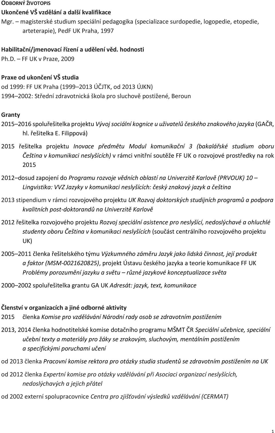 FF UK v Praze, 2009 Praxe od ukončení VŠ studia od 1999: FF UK Praha (1999 2013 ÚČJTK, od 2013 ÚJKN) 1994 2002: Střední zdravotnická škola pro sluchově postižené, Beroun Granty 2015 2016