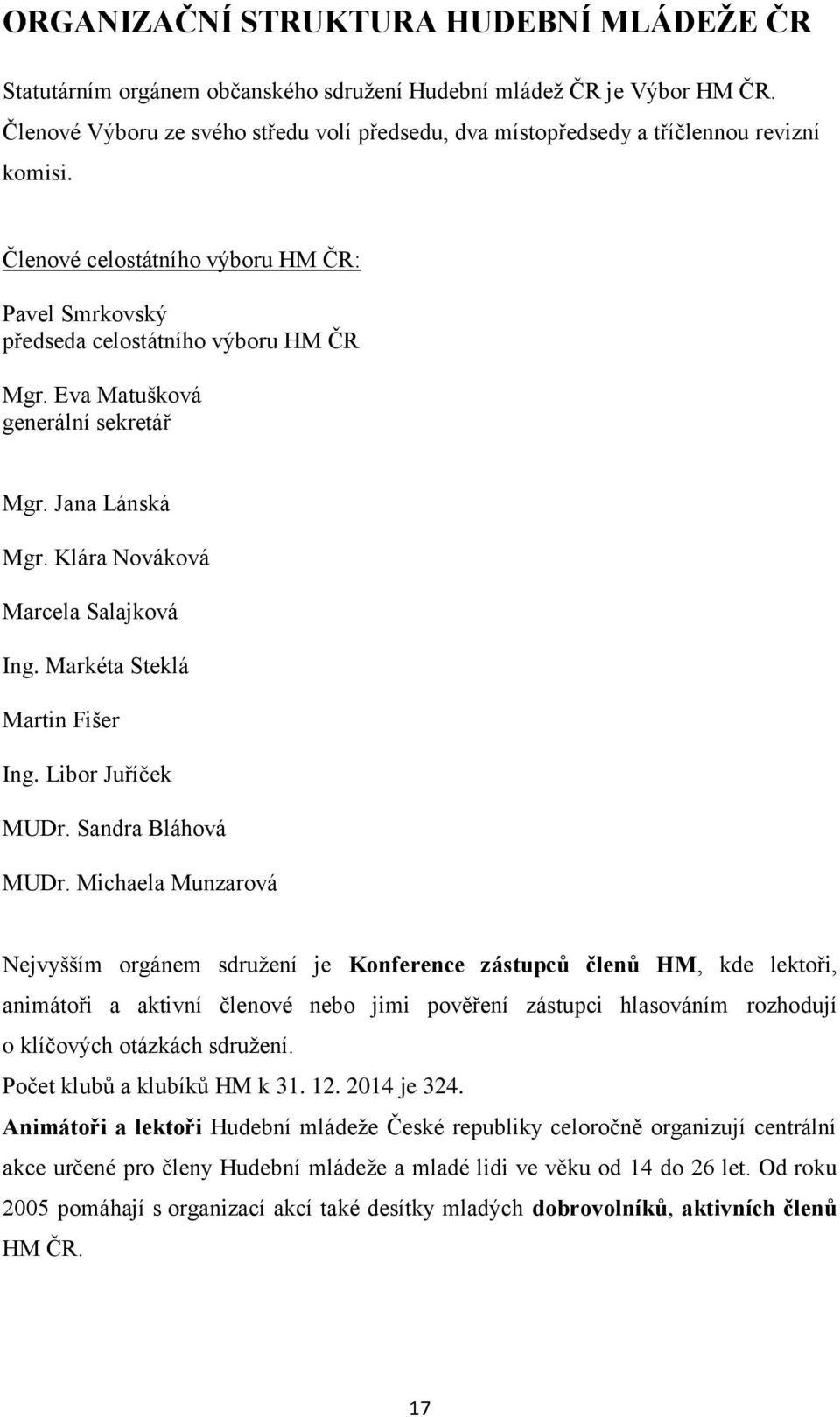 Eva Matušková generální sekretář Mgr. Jana Lánská Mgr. Klára Nováková Marcela Salajková Ing. Markéta Steklá Martin Fišer Ing. Libor Juříček MUDr. Sandra Bláhová MUDr.