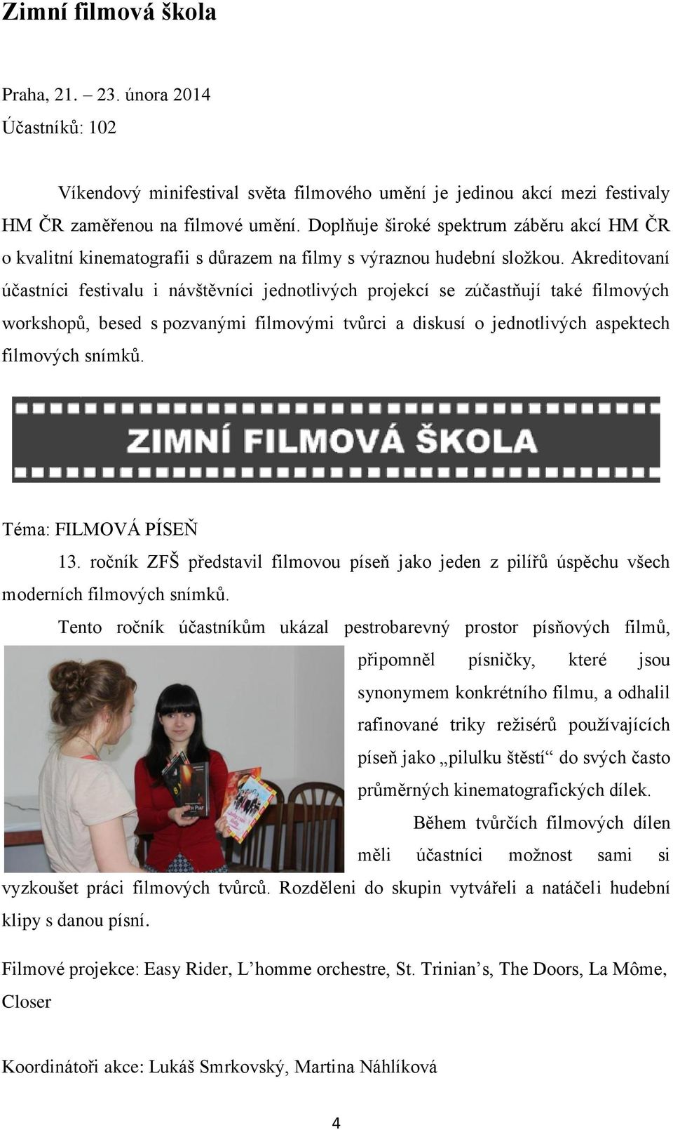 Akreditovaní účastníci festivalu i návštěvníci jednotlivých projekcí se zúčastňují také filmových workshopů, besed s pozvanými filmovými tvůrci a diskusí o jednotlivých aspektech filmových snímků.