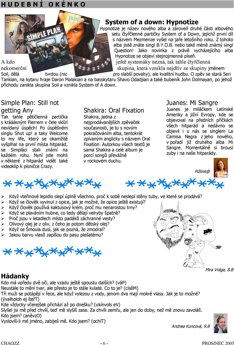 A kdo ještě systemáky nezná, tak tahle čtyřčlenná nekomerční skupina, která vznikla nejdřív ze skupiny jménem Soil, dělá tvrdou (nic pro slabší povahy), ale kvalitní hudbu.