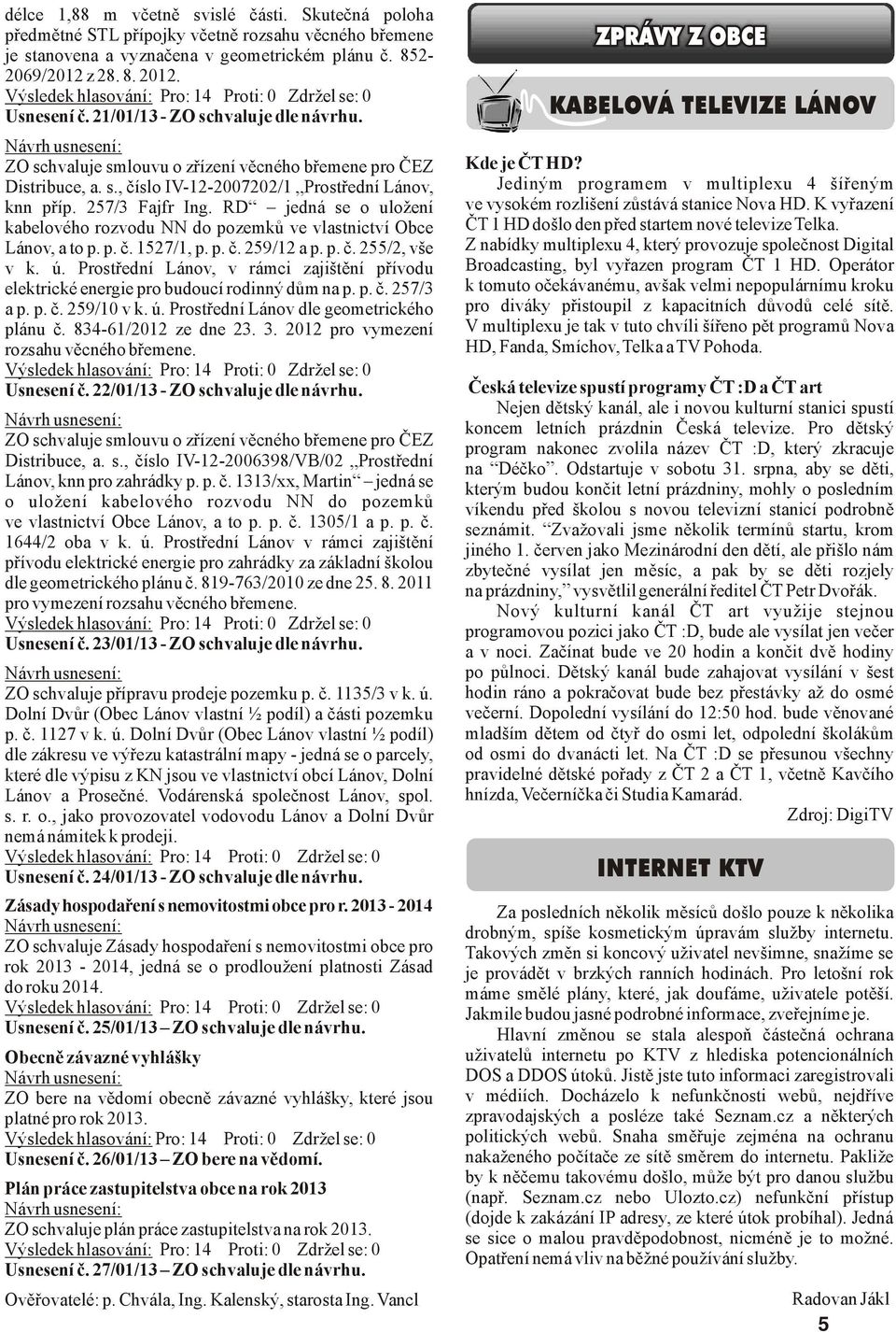 RD jedná se o uložení kabelového rozvodu do pozemků ve vlastnictví bce Lánov, a to p. p. č. 1527/1, p. p. č. 259/12 a p. p. č. 255/2, vše v k. ú.