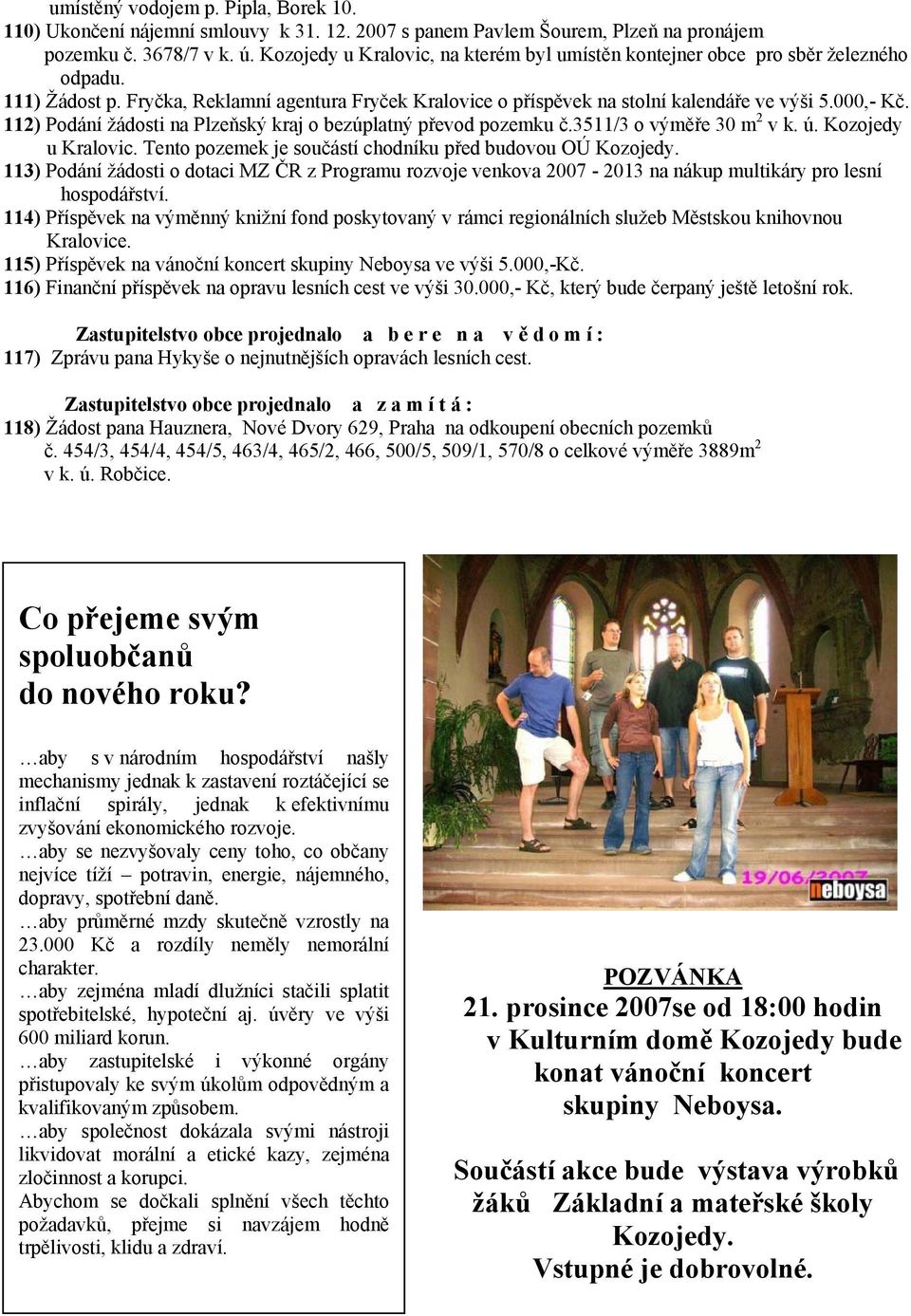 112) Podání žádosti na Plzeňský kraj o bezúplatný převod pozemku č.3511/3 o výměře 30 m 2 v k. ú. Kozojedy u Kralovic. Tento pozemek je součástí chodníku před budovou OÚ Kozojedy.