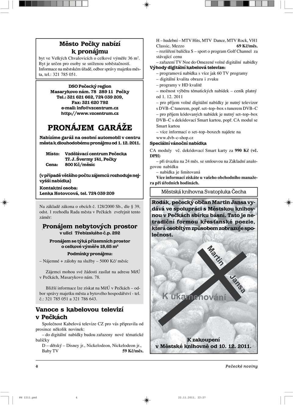 cz http://www.vzcentrum.cz PRONÁJEM GARÁŽE Nabízíme garáž na osobní automobil v centru města k dlouhodobému pronájmu od 1. 12. 2011. Místo: Cena: Vzdělávací centrum Pečecka Tř. J.