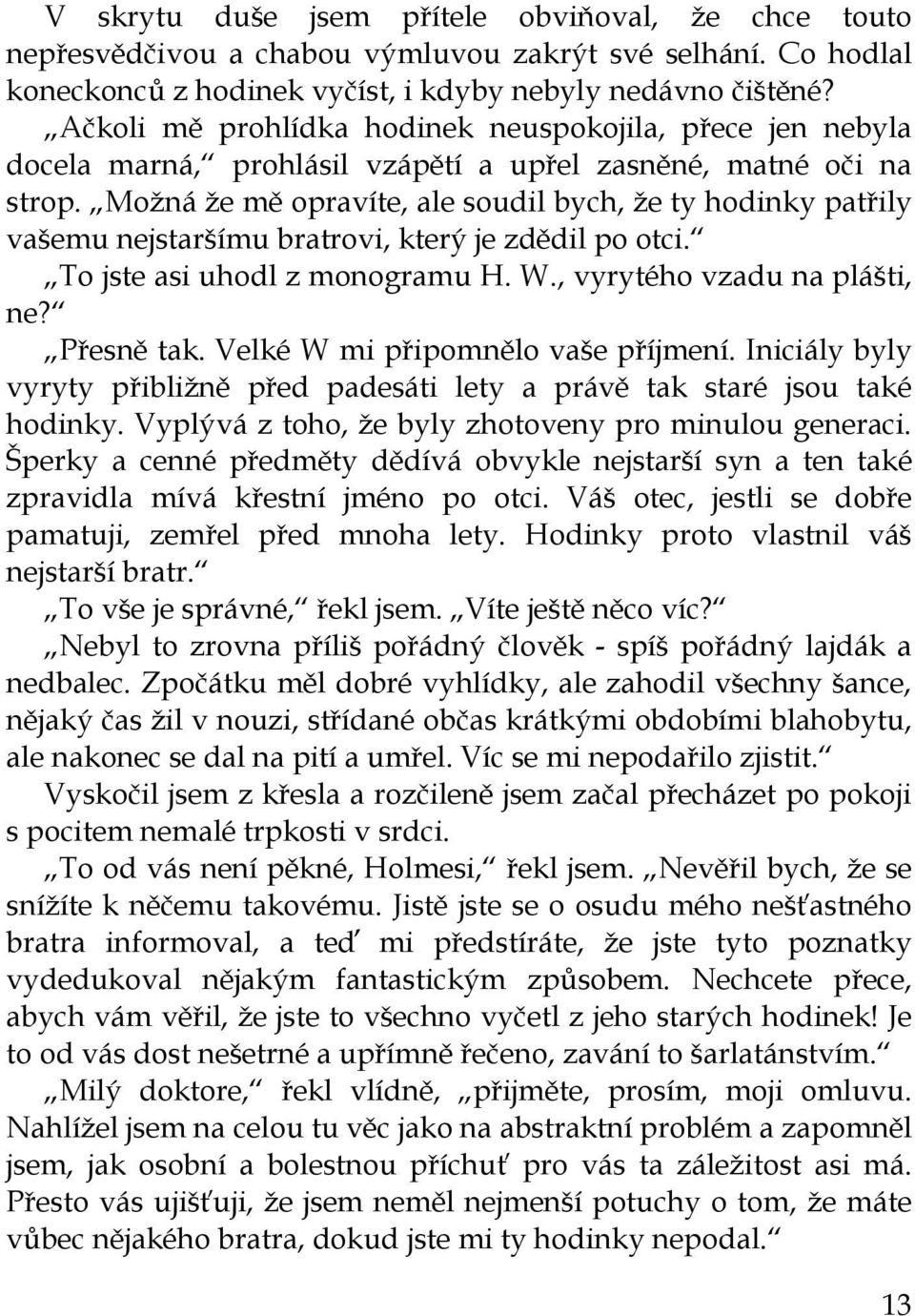 Možná že mě opravíte, ale soudil bych, že ty hodinky patřily vašemu nejstaršímu bratrovi, který je zdědil po otci. To jste asi uhodl z monogramu H. W., vyrytého vzadu na plášti, ne? Přesně tak.