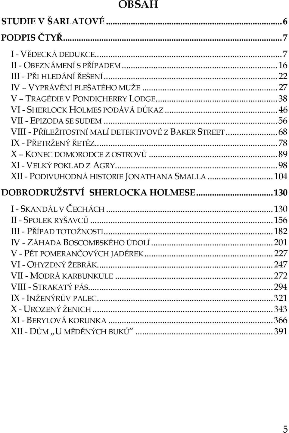 .. 89 XI - VELKÝ POKLAD Z AGRY... 98 XII - PODIVUHODNÁ HISTORIE JONATHANA SMALLA... 104 DOBRODRUŽSTVÍ SHERLOCKA HOLMESE... 130 I - SKANDÁL V ČECHÁCH... 130 II - SPOLEK RYŠAVCŮ.