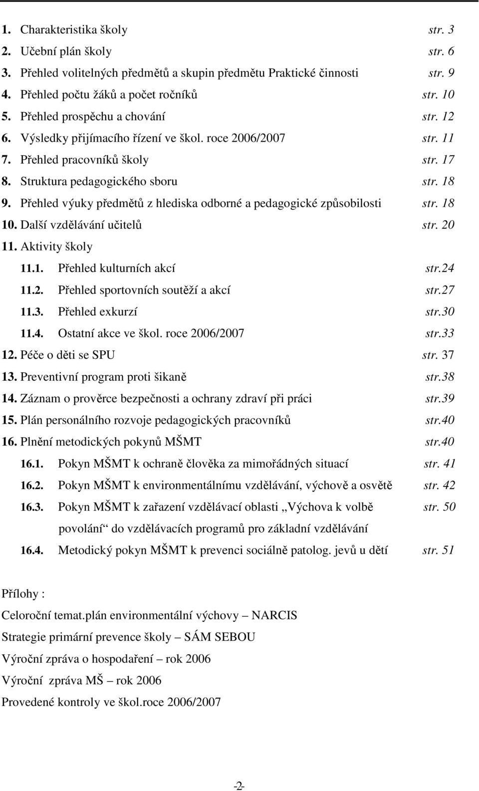 Přehled výuky předmětů z hlediska odborné a pedagogické způsobilosti str. 18 10. Další vzdělávání učitelů str. 20 11. Aktivity školy 11.1. Přehled kulturních akcí str.24 11.2. Přehled sportovních soutěží a akcí str.