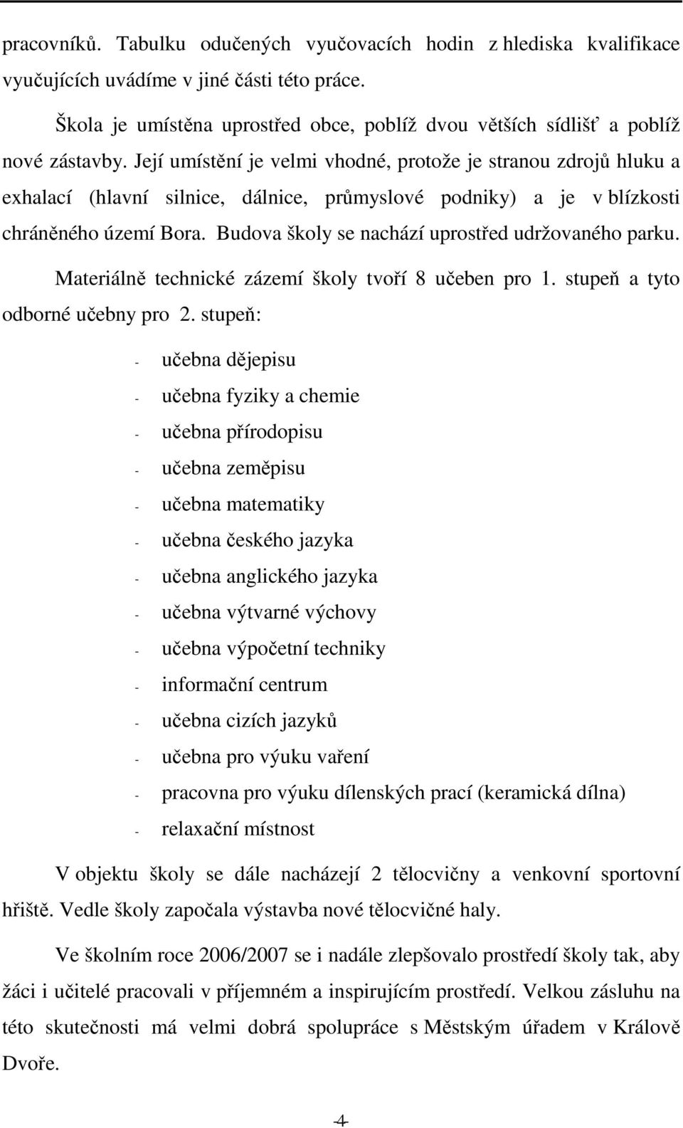 Její umístění je velmi vhodné, protože je stranou zdrojů hluku a exhalací (hlavní silnice, dálnice, průmyslové podniky) a je v blízkosti chráněného území Bora.