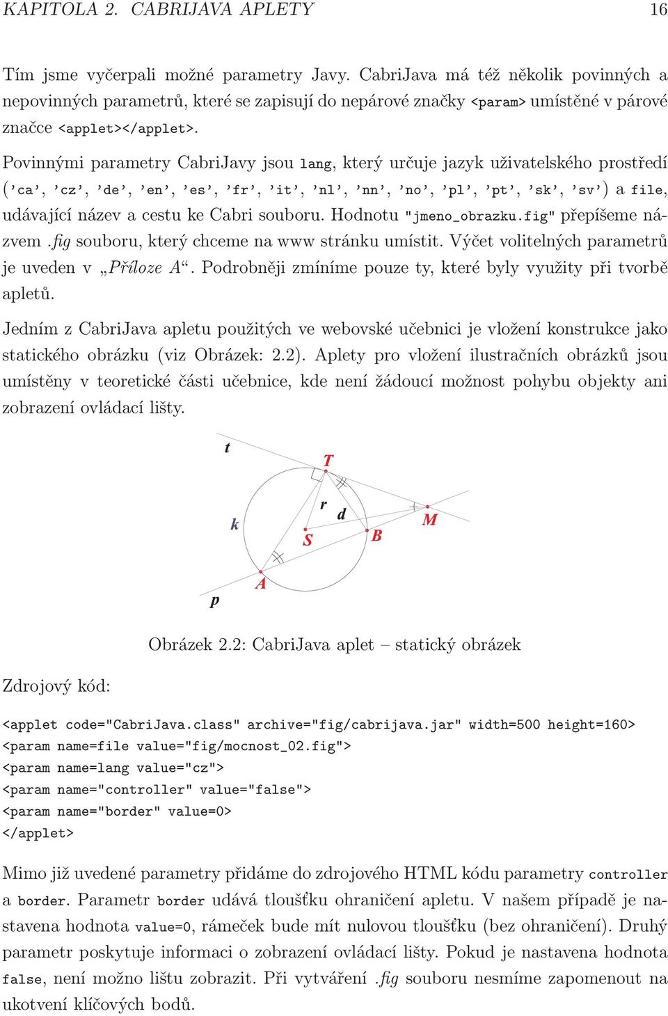 Povinnými parametry CabriJavy jsou lang, který určuje jazyk uživatelského prostředí ( ca, cz, de, en, es, fr, it, nl, nn, no, pl, pt, sk, sv ) afile, udávající název a cestu ke Cabri souboru.