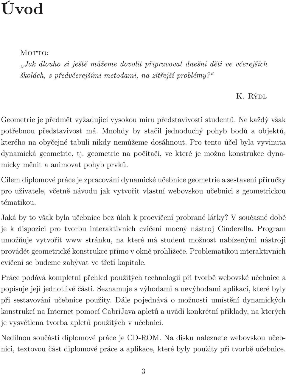 Mnohdy by stačil jednoduchý pohyb bodů a objektů, kterého na obyčejné tabuli nikdy nemůžeme dosáhnout. Pro tento účel byla vyvinuta dynamická geometrie, tj.