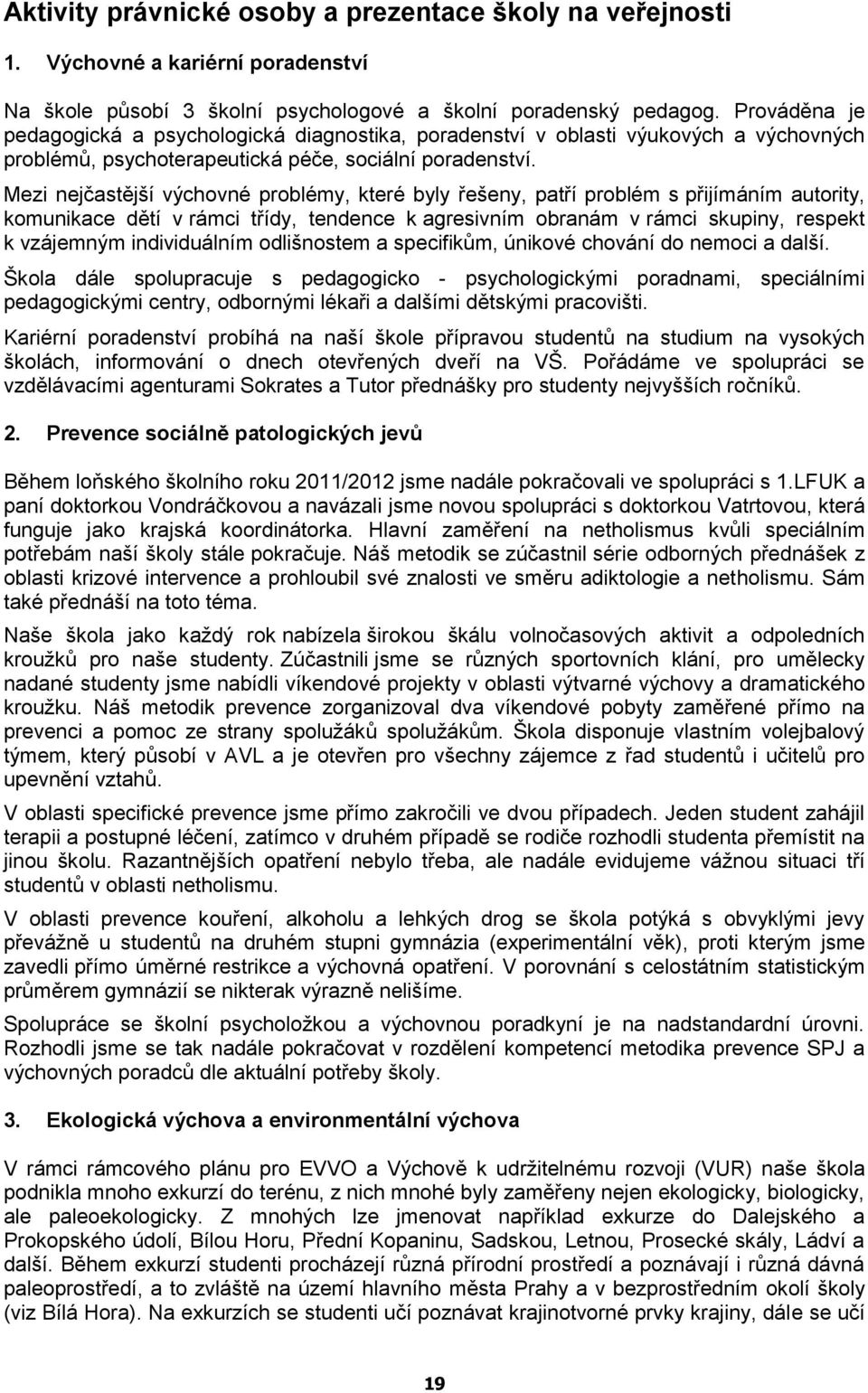 Mezi nejčastější výchovné problémy, které byly řešeny, patří problém s přijímáním autority, komunikace dětí v rámci třídy, tendence k agresivním obranám v rámci skupiny, respekt k vzájemným