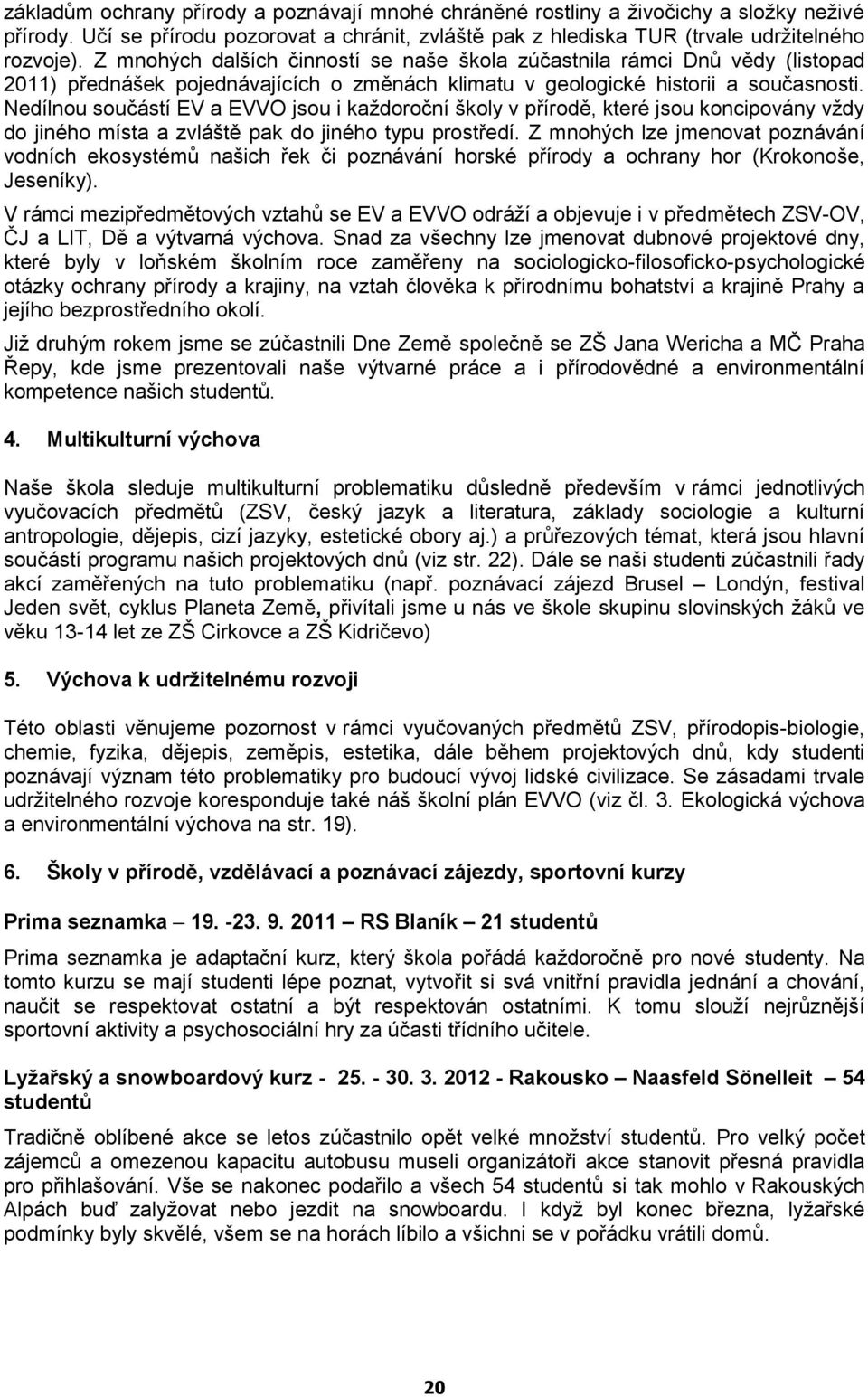 Nedílnou součástí EV a EVVO jsou i každoroční školy v přírodě, které jsou koncipovány vždy do jiného místa a zvláště pak do jiného typu prostředí.