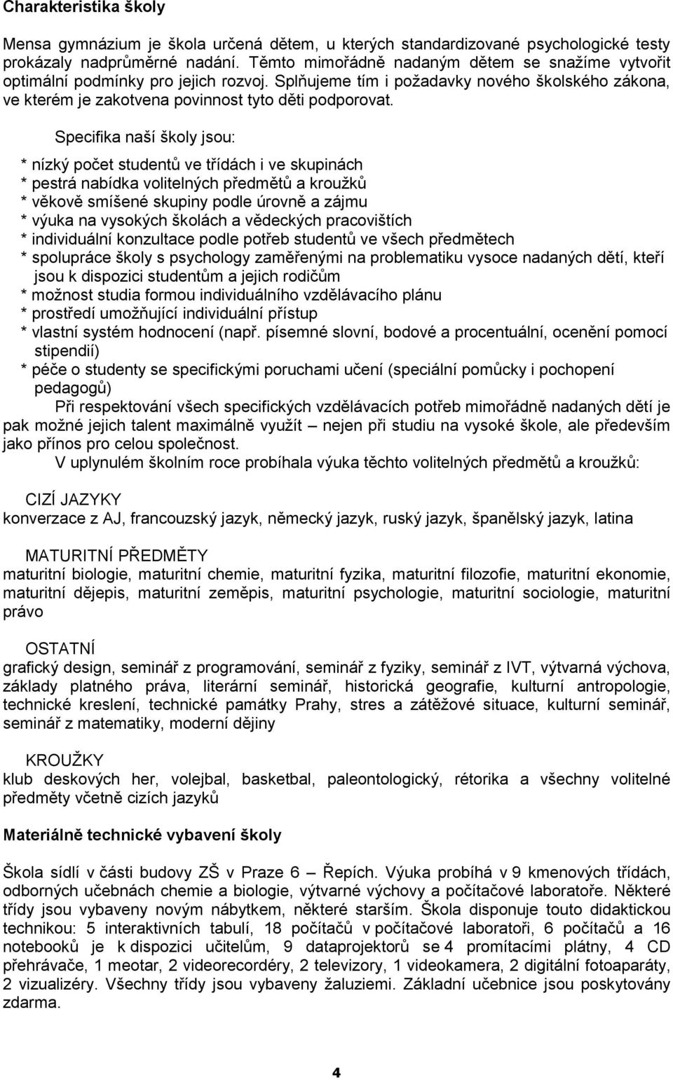 Specifika naší školy jsou: * nízký počet studentů ve třídách i ve skupinách * pestrá nabídka volitelných předmětů a kroužků * věkově smíšené skupiny podle úrovně a zájmu * výuka na vysokých školách a