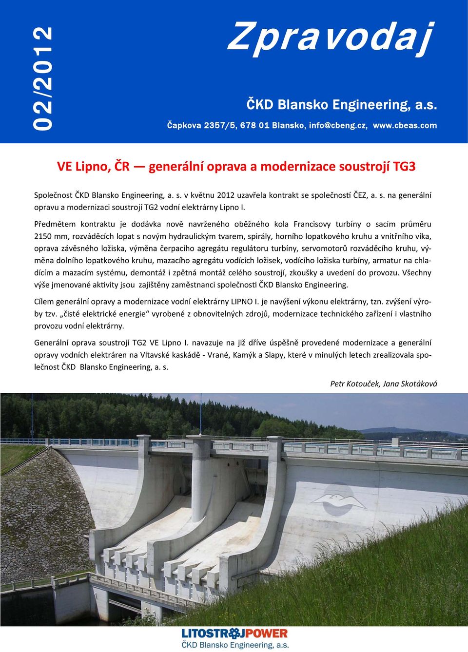 Předmětem kontraktu je dodávka nově navrženého oběžného kola Francisovy turbíny o sacím průměru 2150 mm, rozváděcích lopat s novým hydraulickým tvarem, spirály, horního lopatkového kruhu a vnitřního