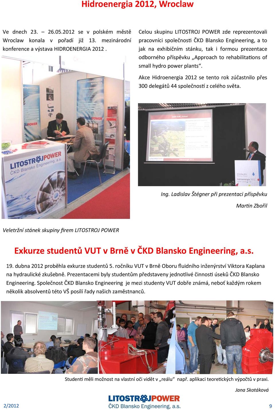 small hydro power plants. Akce Hidroenergia 2012 se tento rok zúčastnilo přes 300 delegátů 44 společnos z celého světa. Ing.